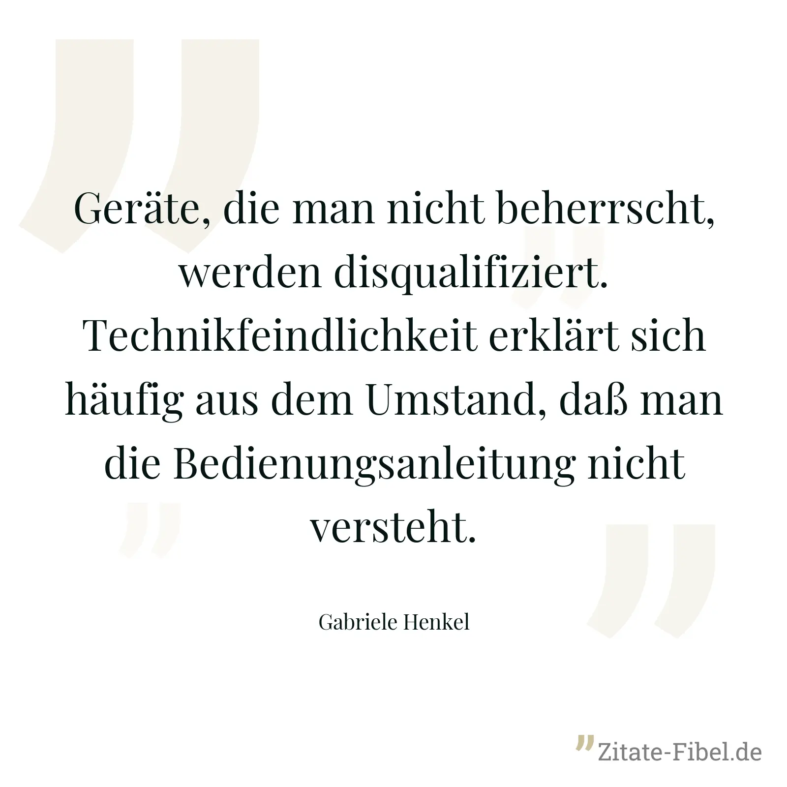 Geräte, die man nicht beherrscht, werden disqualifiziert. Technikfeindlichkeit erklärt sich häufig aus dem Umstand, daß man die Bedienungsanleitung nicht versteht. - Gabriele Henkel