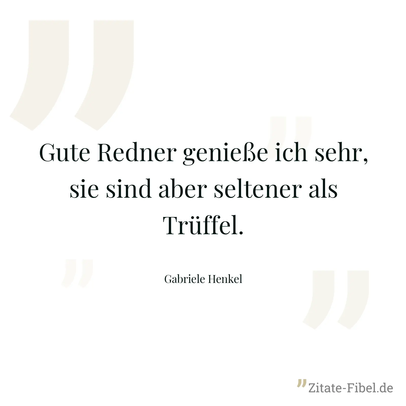 Gute Redner genieße ich sehr, sie sind aber seltener als Trüffel. - Gabriele Henkel
