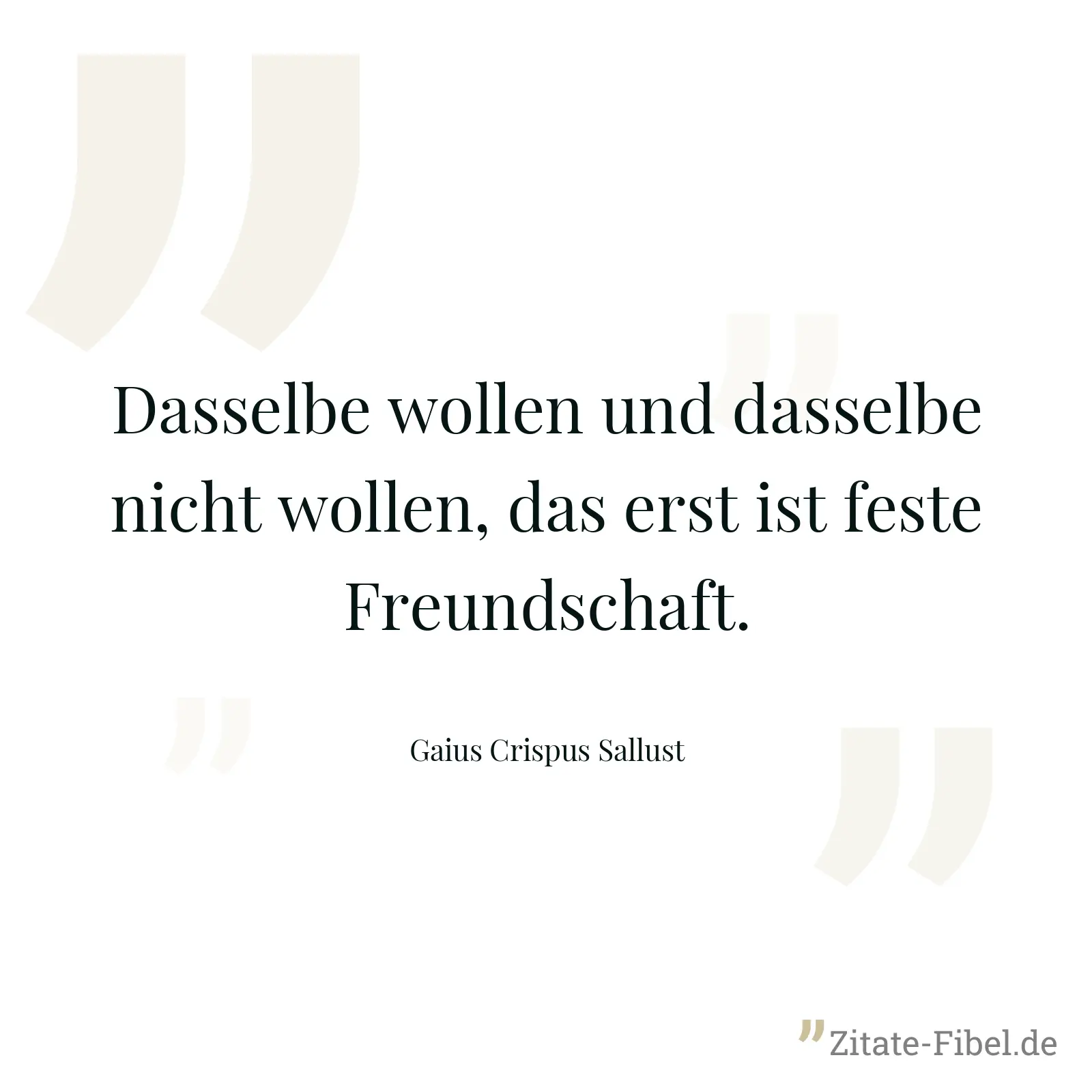 Dasselbe wollen und dasselbe nicht wollen, das erst ist feste Freundschaft. - Gaius Crispus Sallust