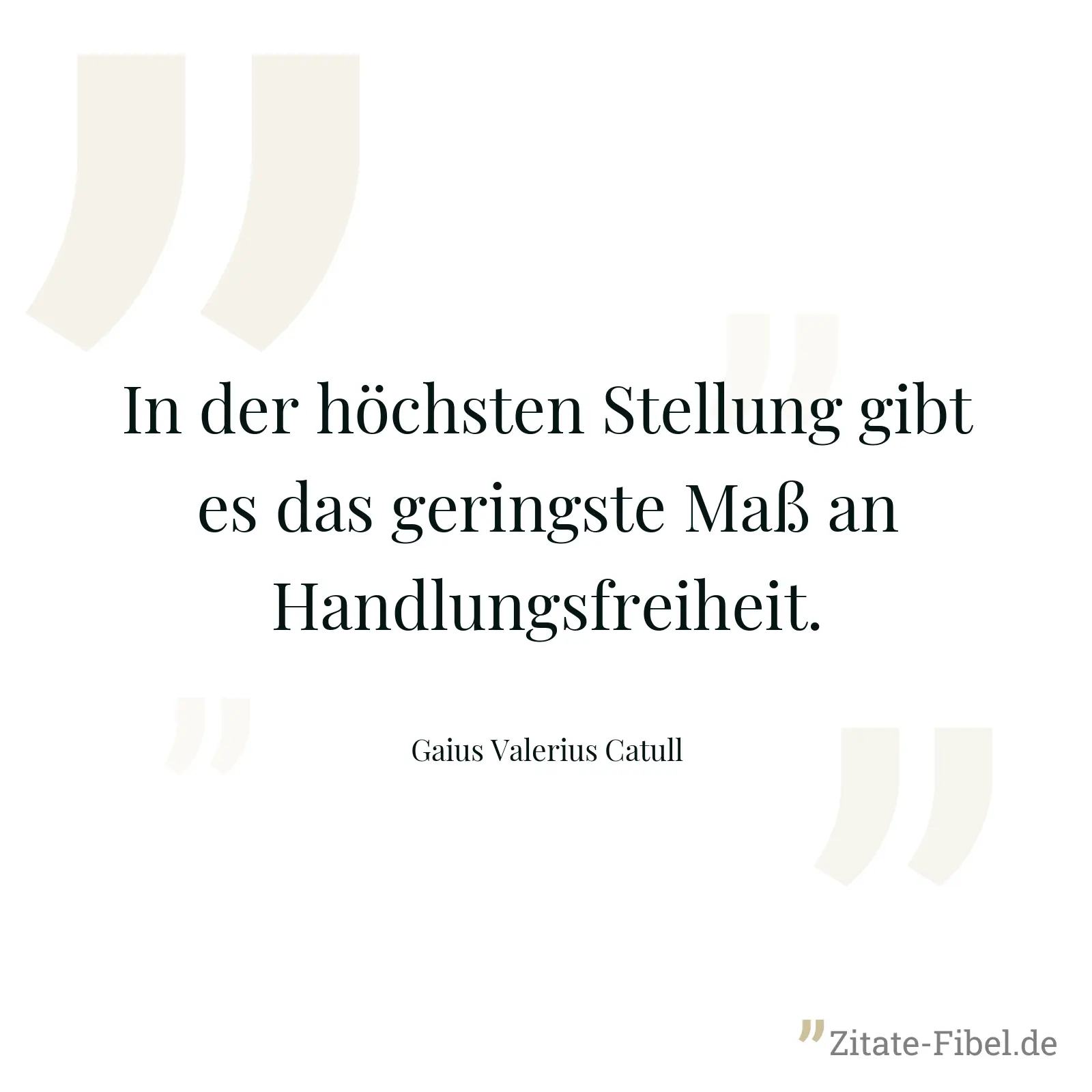 In der höchsten Stellung gibt es das geringste Maß an Handlungsfreiheit. - Gaius Valerius Catull