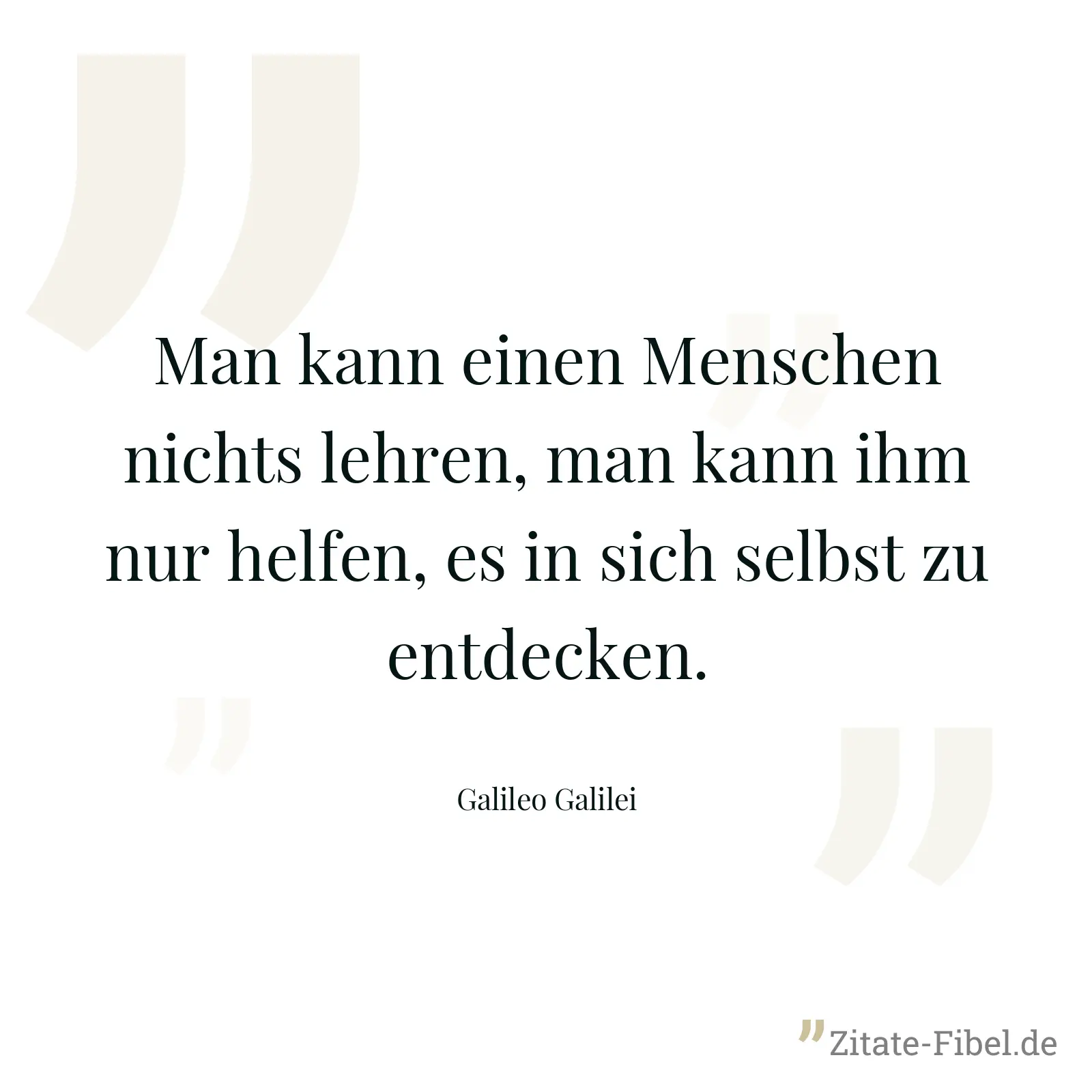 Man kann einen Menschen nichts lehren, man kann ihm nur helfen, es in sich selbst zu entdecken. - Galileo Galilei