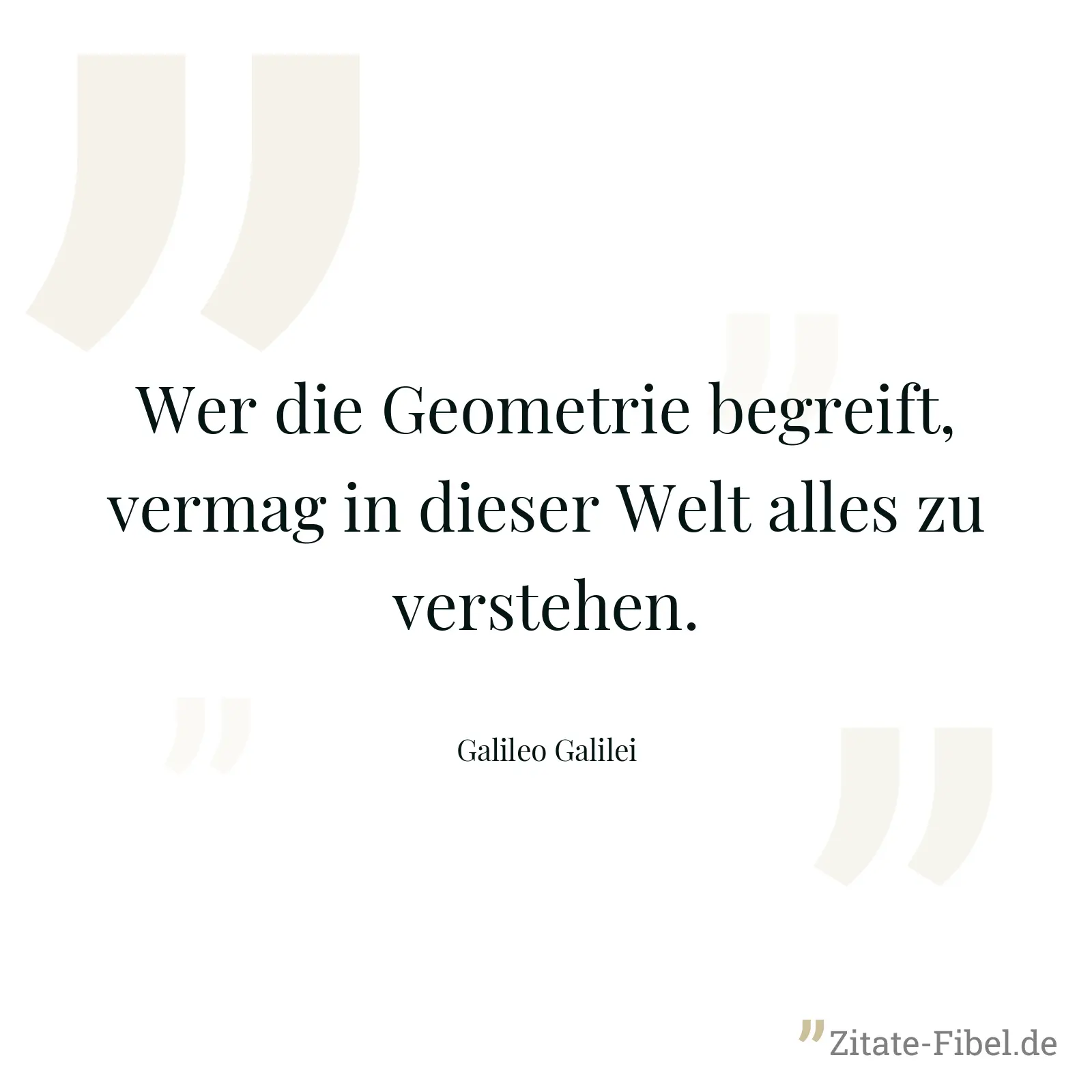 Wer die Geometrie begreift, vermag in dieser Welt alles zu verstehen. - Galileo Galilei