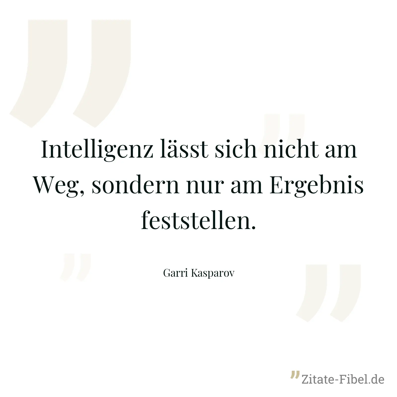 Intelligenz lässt sich nicht am Weg, sondern nur am Ergebnis feststellen. - Garri Kasparov