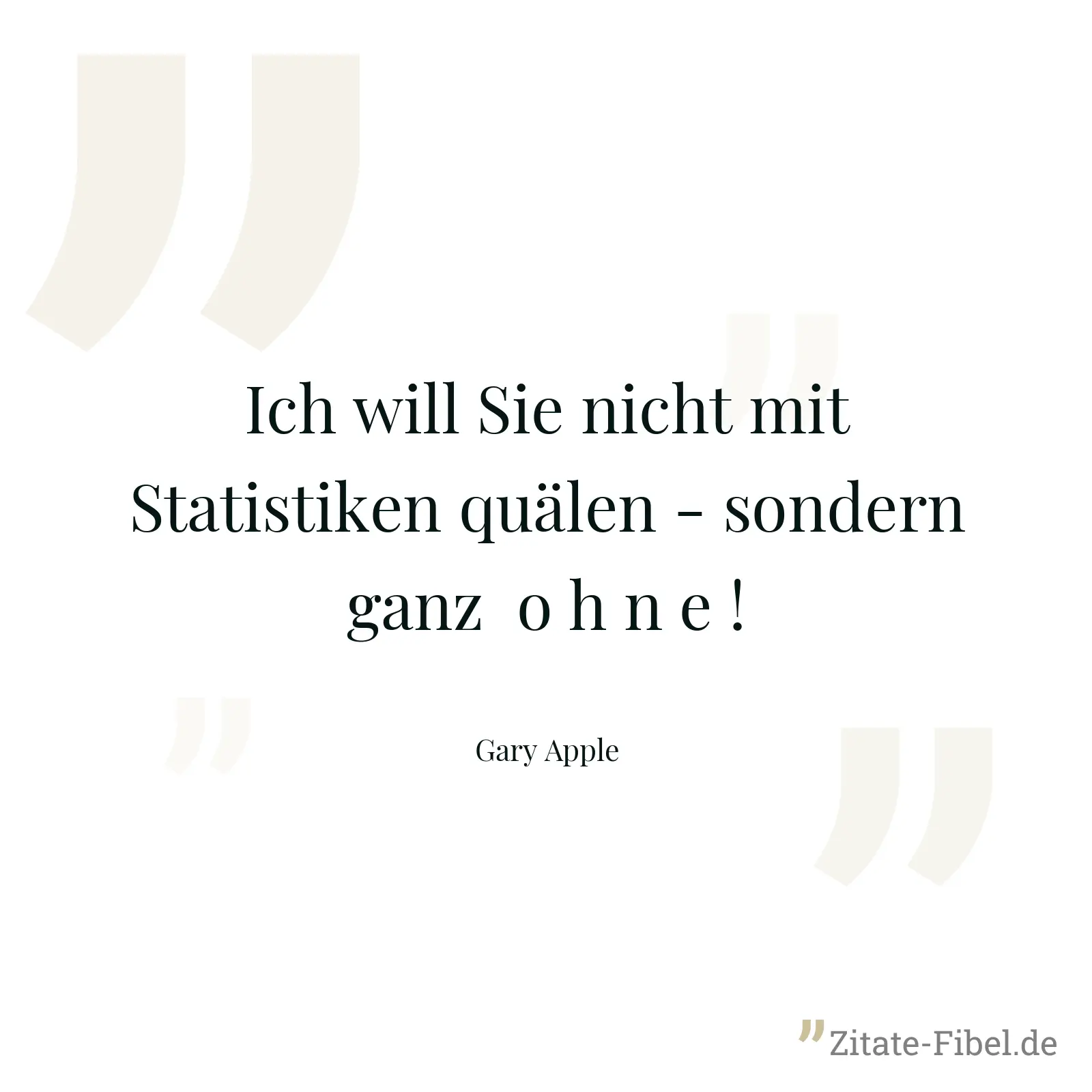 Ich will Sie nicht mit Statistiken quälen - sondern ganz  o h n e ! - Gary Apple