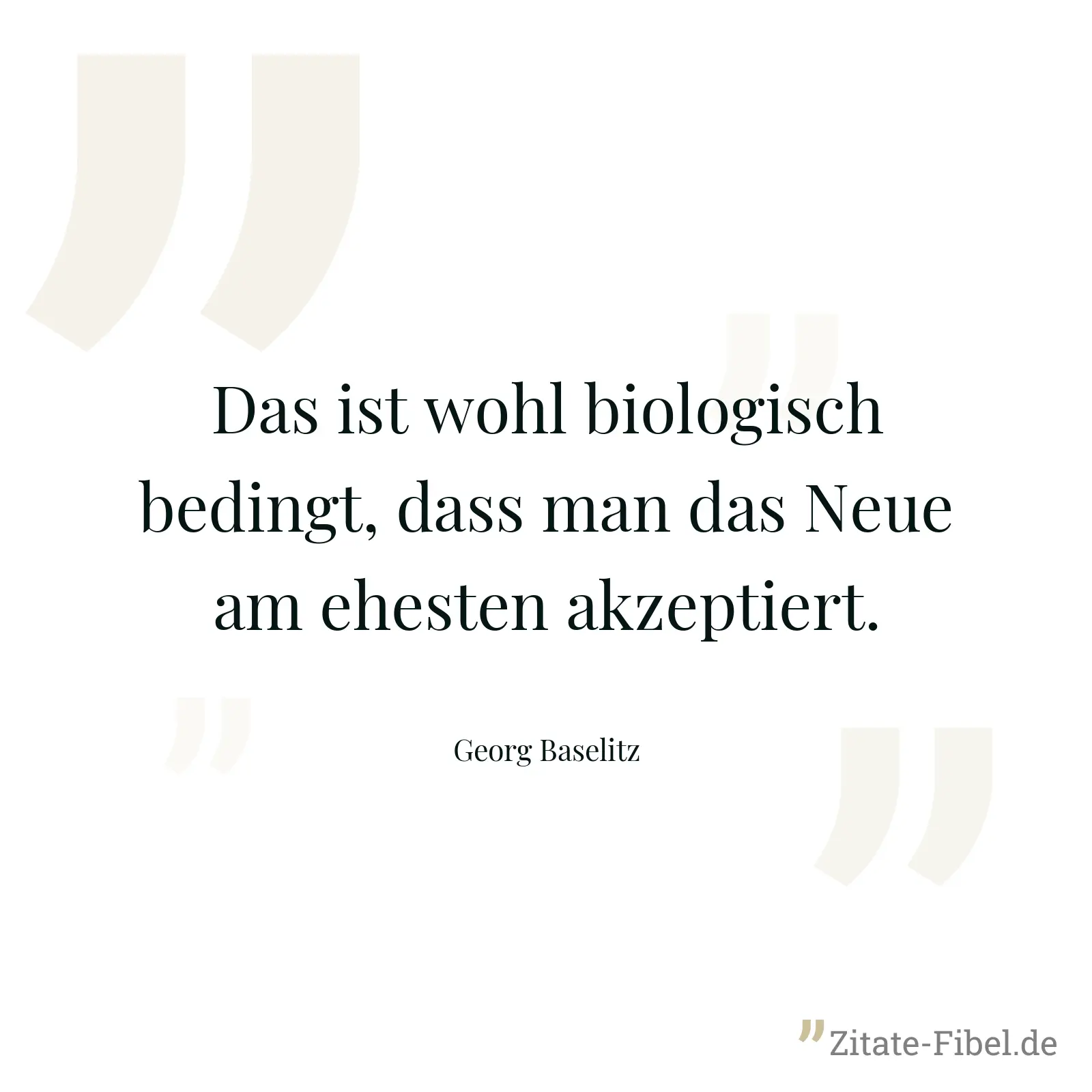 Das ist wohl biologisch bedingt, dass man das Neue am ehesten akzeptiert. - Georg Baselitz