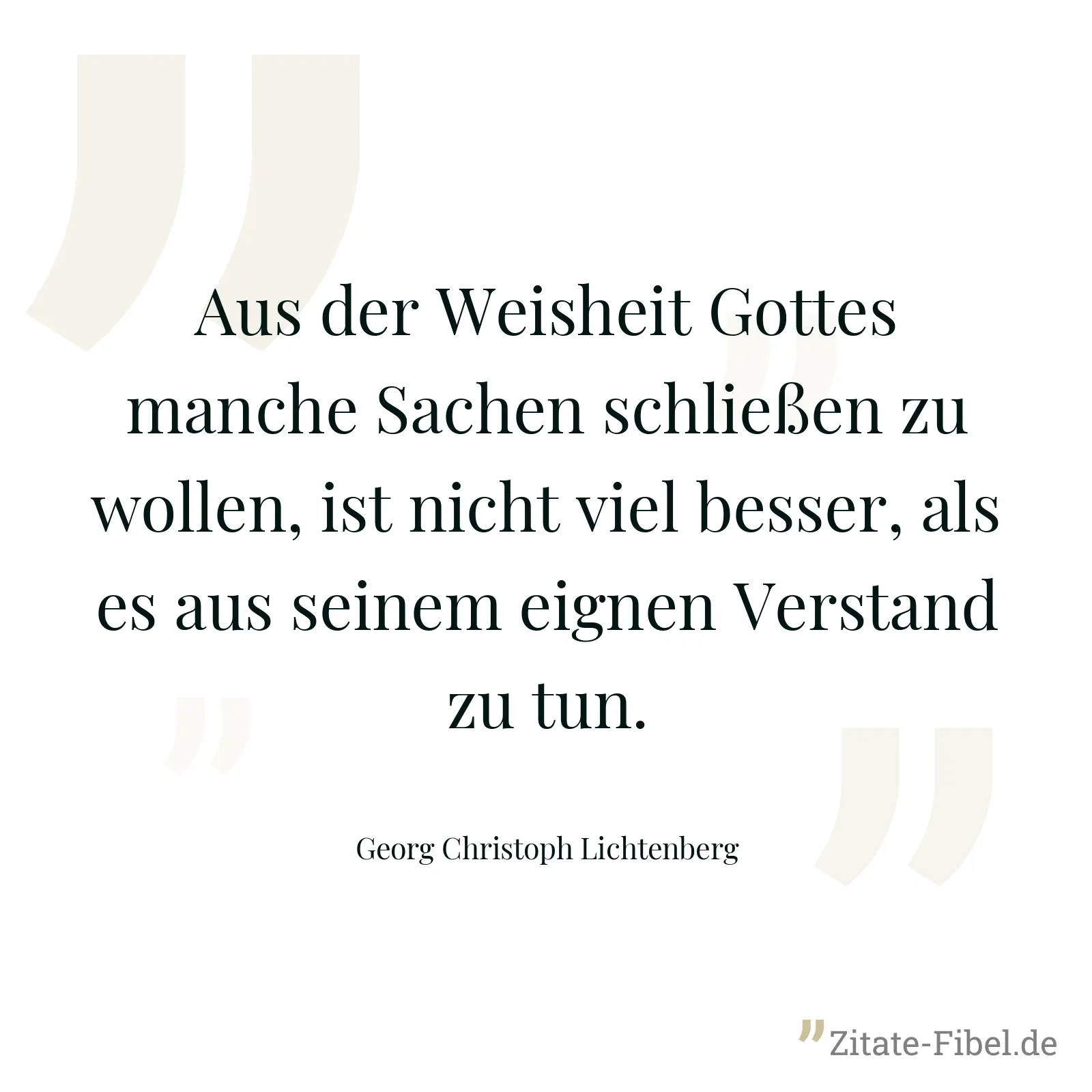 Aus der Weisheit Gottes manche Sachen schließen zu wollen, ist nicht viel besser, als es aus seinem eignen Verstand zu tun. - Georg Christoph Lichtenberg