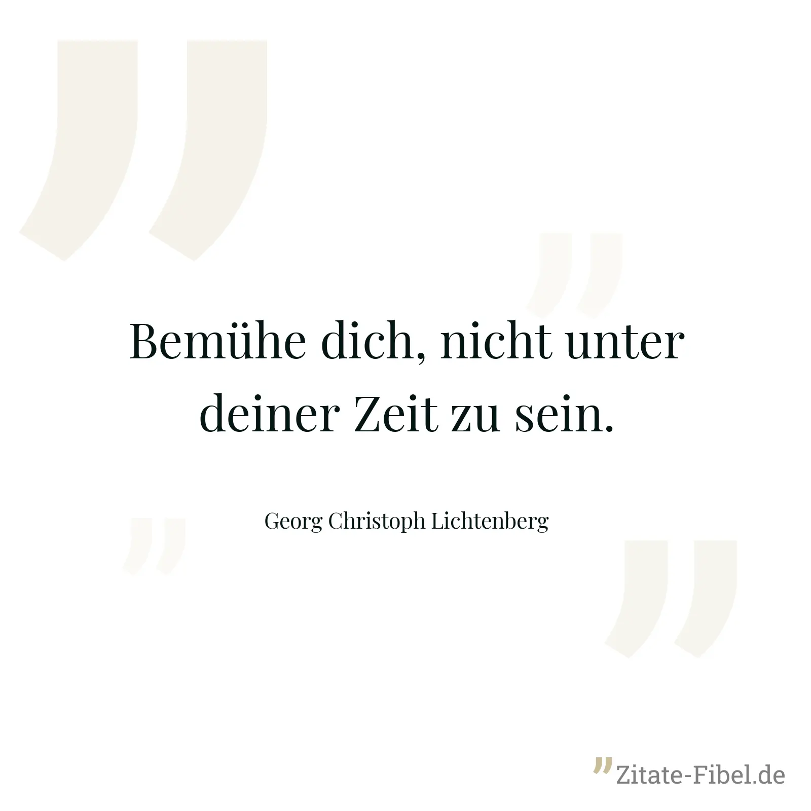 Bemühe dich, nicht unter deiner Zeit zu sein. - Georg Christoph Lichtenberg