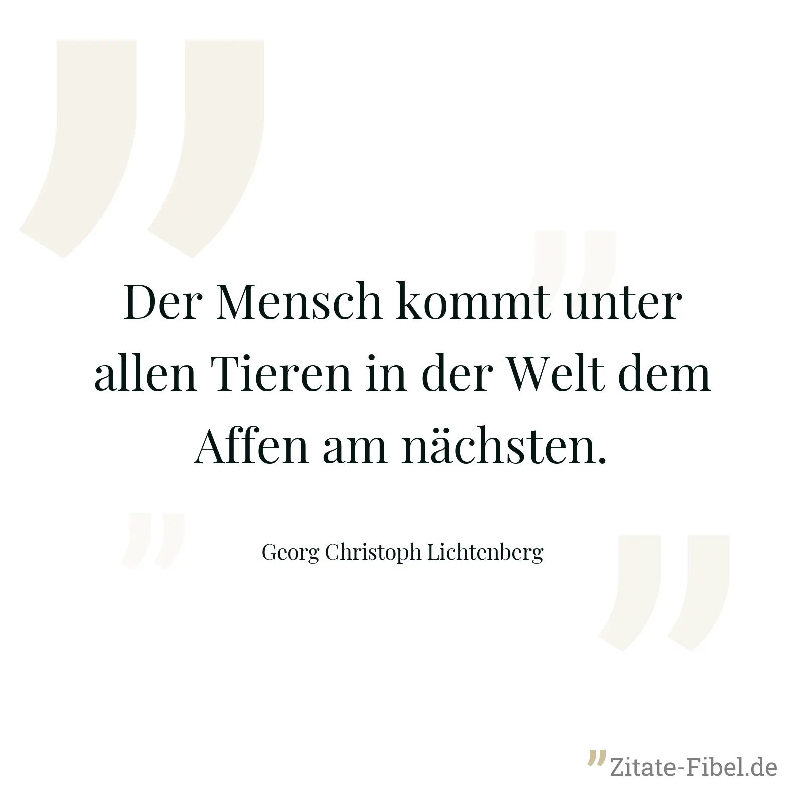 Der Mensch kommt unter allen Tieren in der Welt dem Affen am nächsten. - Georg Christoph Lichtenberg
