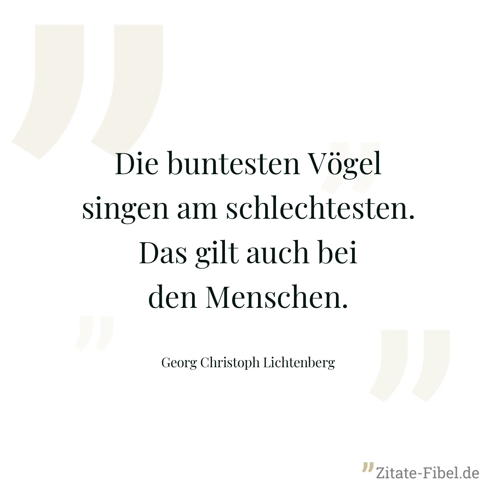 Die buntesten Vögel singen am schlechtesten. Das gilt auch bei den Menschen. - Georg Christoph Lichtenberg