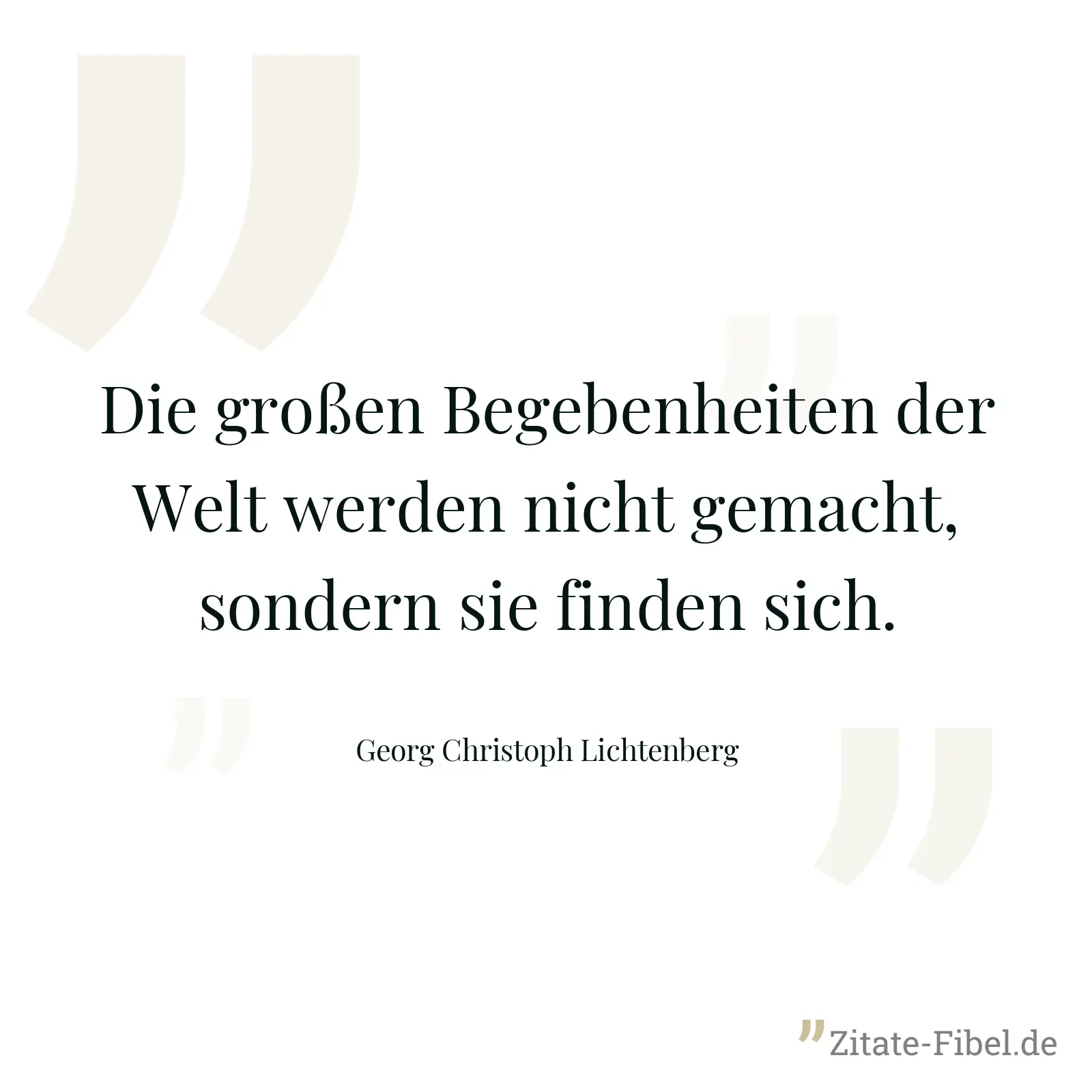 Die großen Begebenheiten der Welt werden nicht gemacht, sondern sie finden sich. - Georg Christoph Lichtenberg