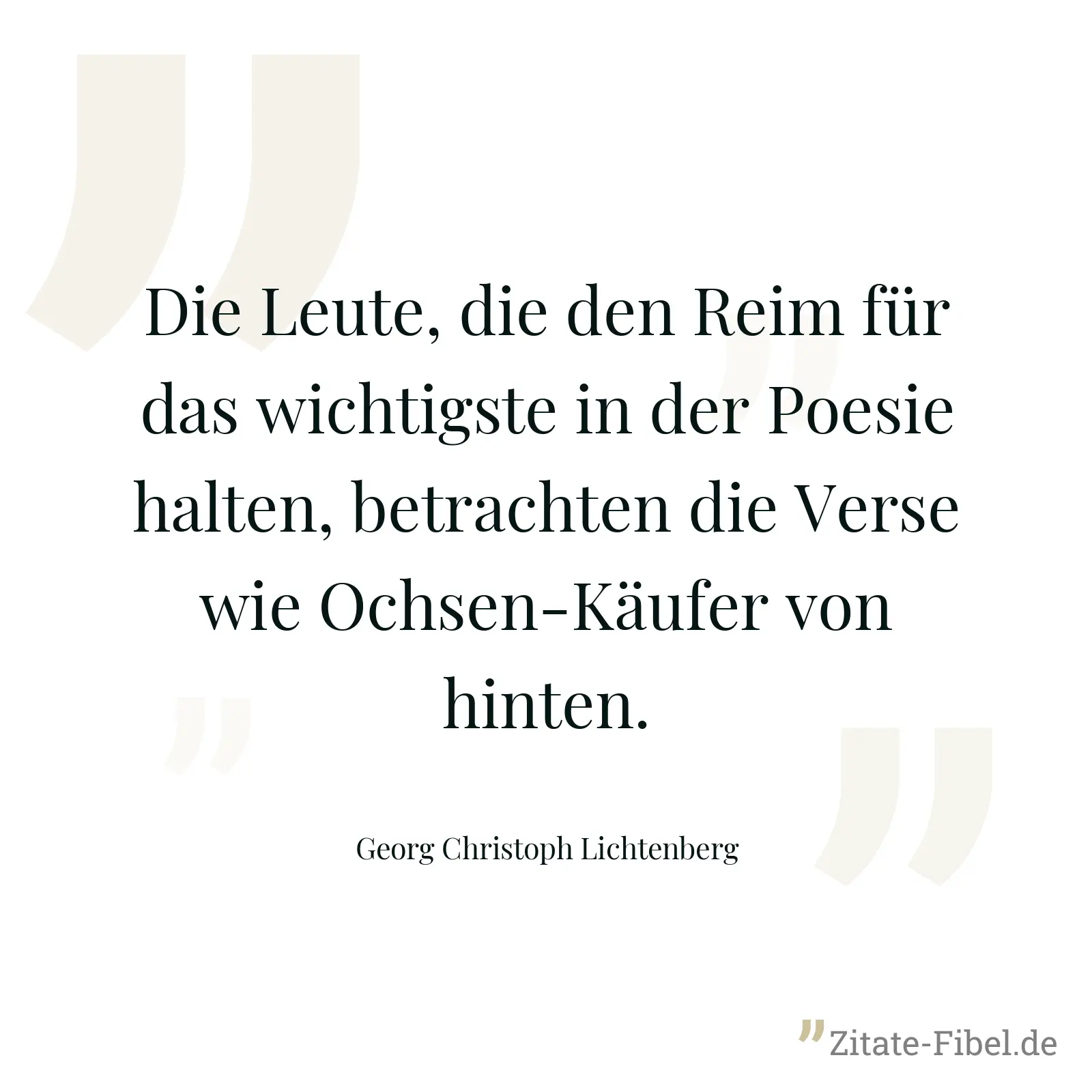 Die Leute, die den Reim für das wichtigste in der Poesie halten, betrachten die Verse wie Ochsen-Käufer von hinten. - Georg Christoph Lichtenberg