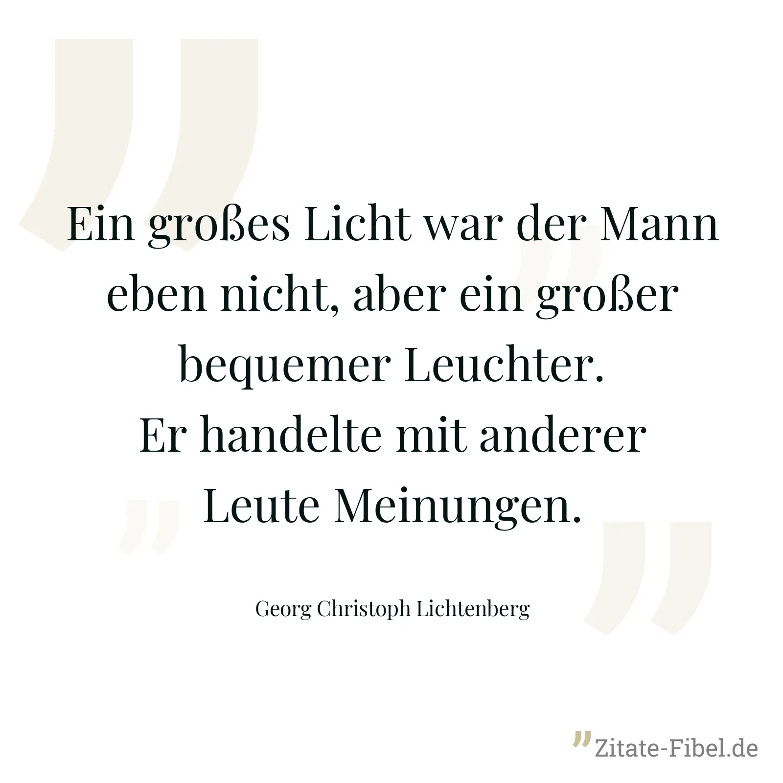 Ein großes Licht war der Mann eben nicht, aber ein großer bequemer Leuchter. Er handelte mit anderer Leute Meinungen. - Georg Christoph Lichtenberg