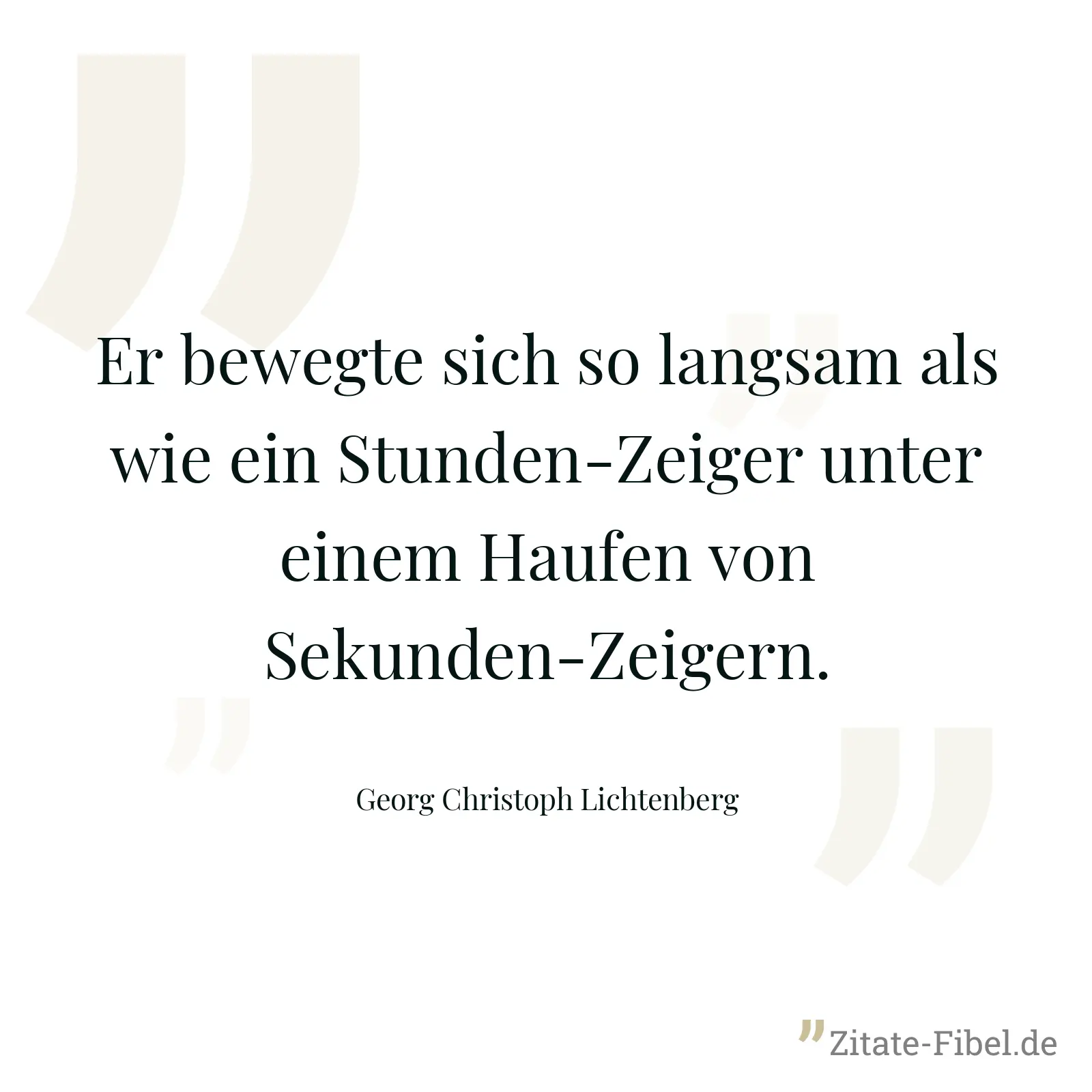 Er bewegte sich so langsam als wie ein Stunden-Zeiger unter einem Haufen von Sekunden-Zeigern. - Georg Christoph Lichtenberg