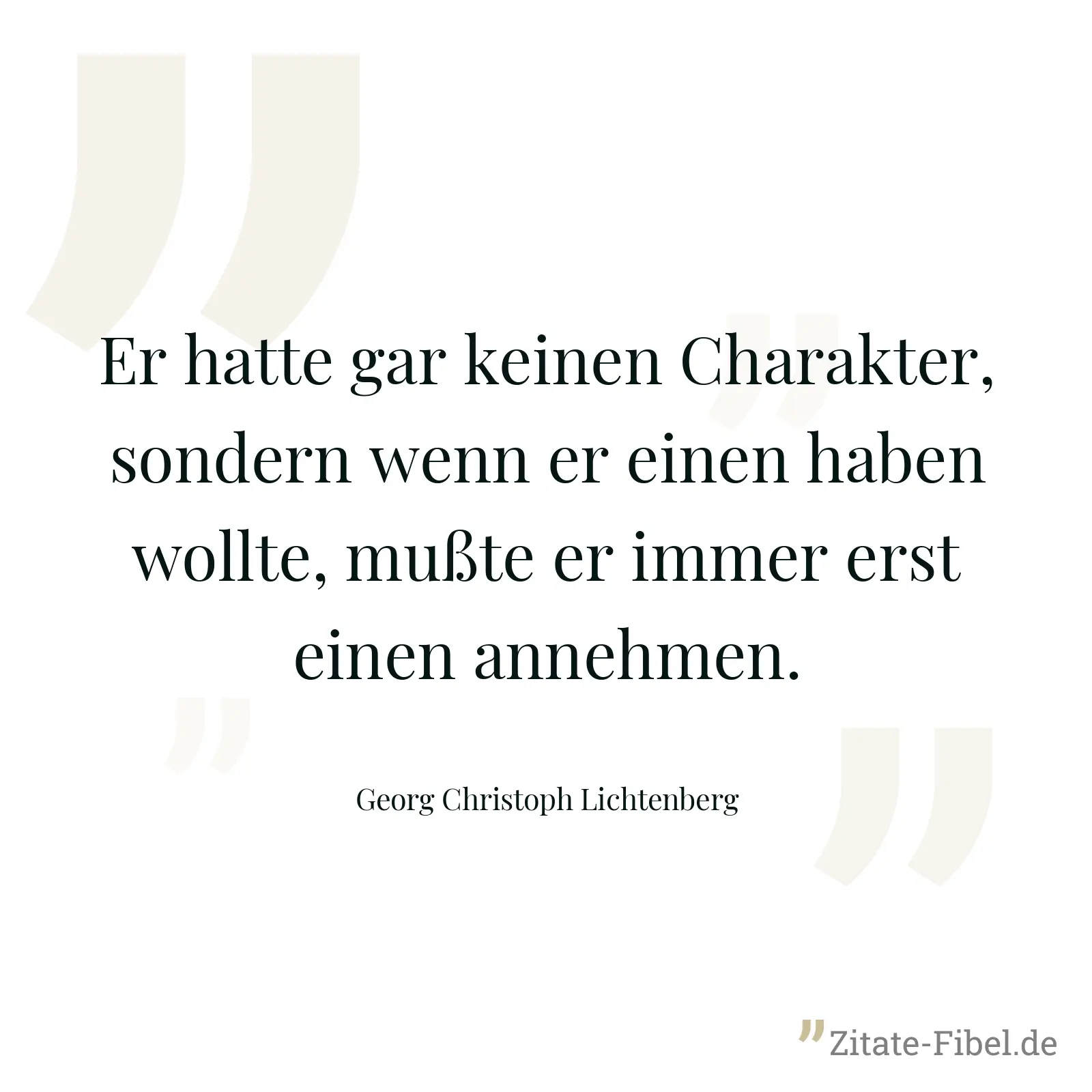 Er hatte gar keinen Charakter, sondern wenn er einen haben wollte, mußte er immer erst einen annehmen. - Georg Christoph Lichtenberg