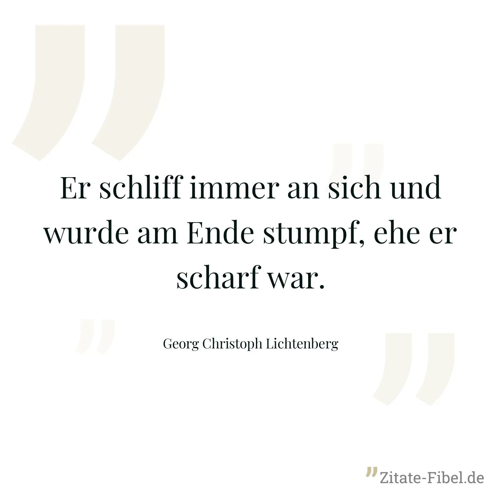 Er schliff immer an sich und wurde am Ende stumpf, ehe er scharf war. - Georg Christoph Lichtenberg