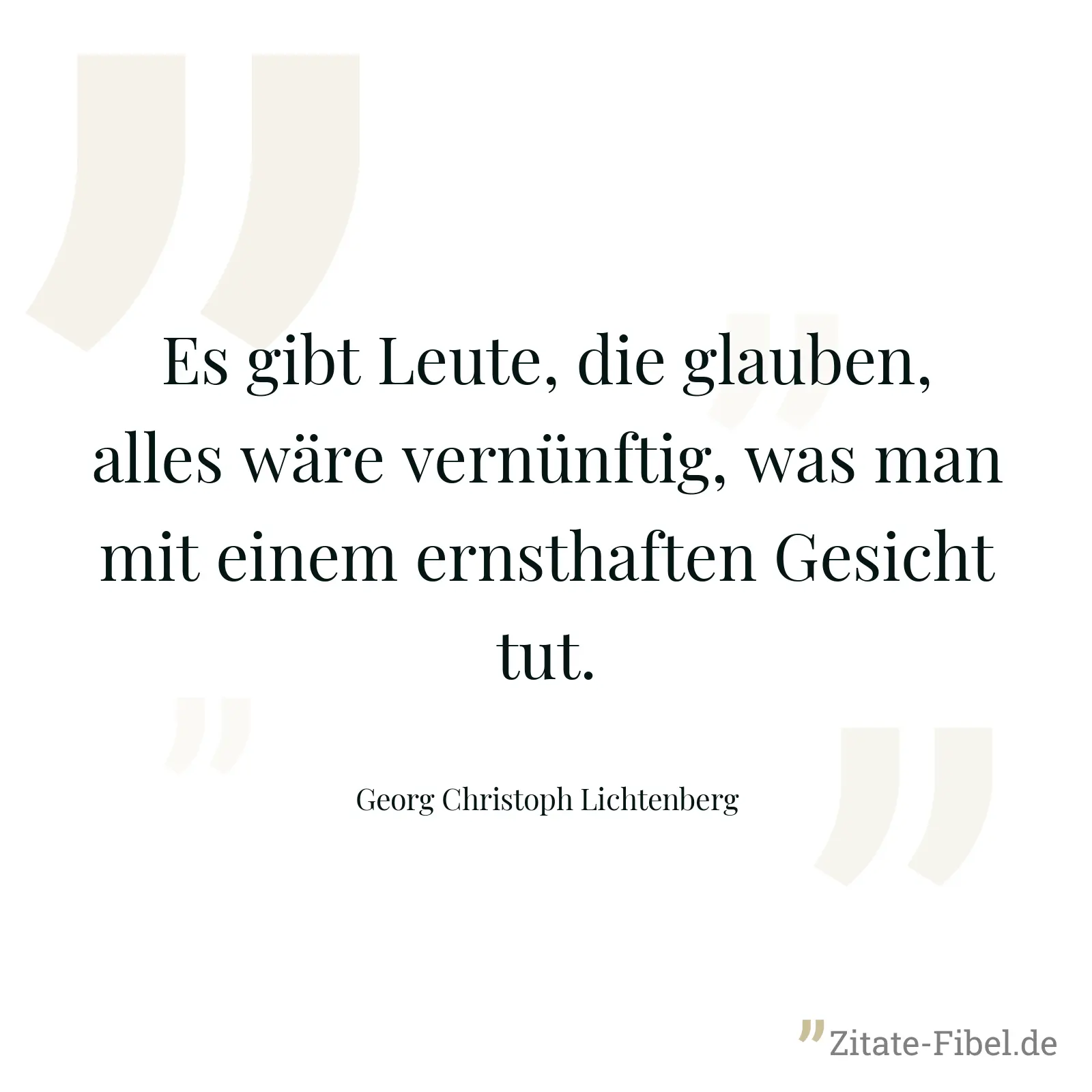 Es gibt Leute, die glauben, alles wäre vernünftig, was man mit einem ernsthaften Gesicht tut. - Georg Christoph Lichtenberg