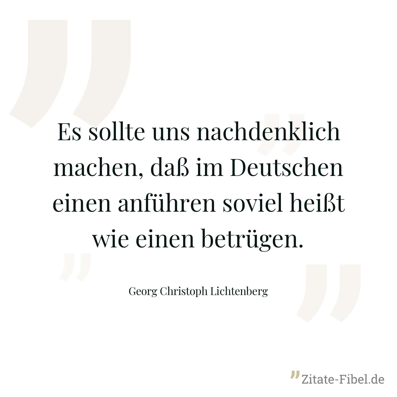 Es sollte uns nachdenklich machen, daß im Deutschen einen anführen soviel heißt wie einen betrügen. - Georg Christoph Lichtenberg