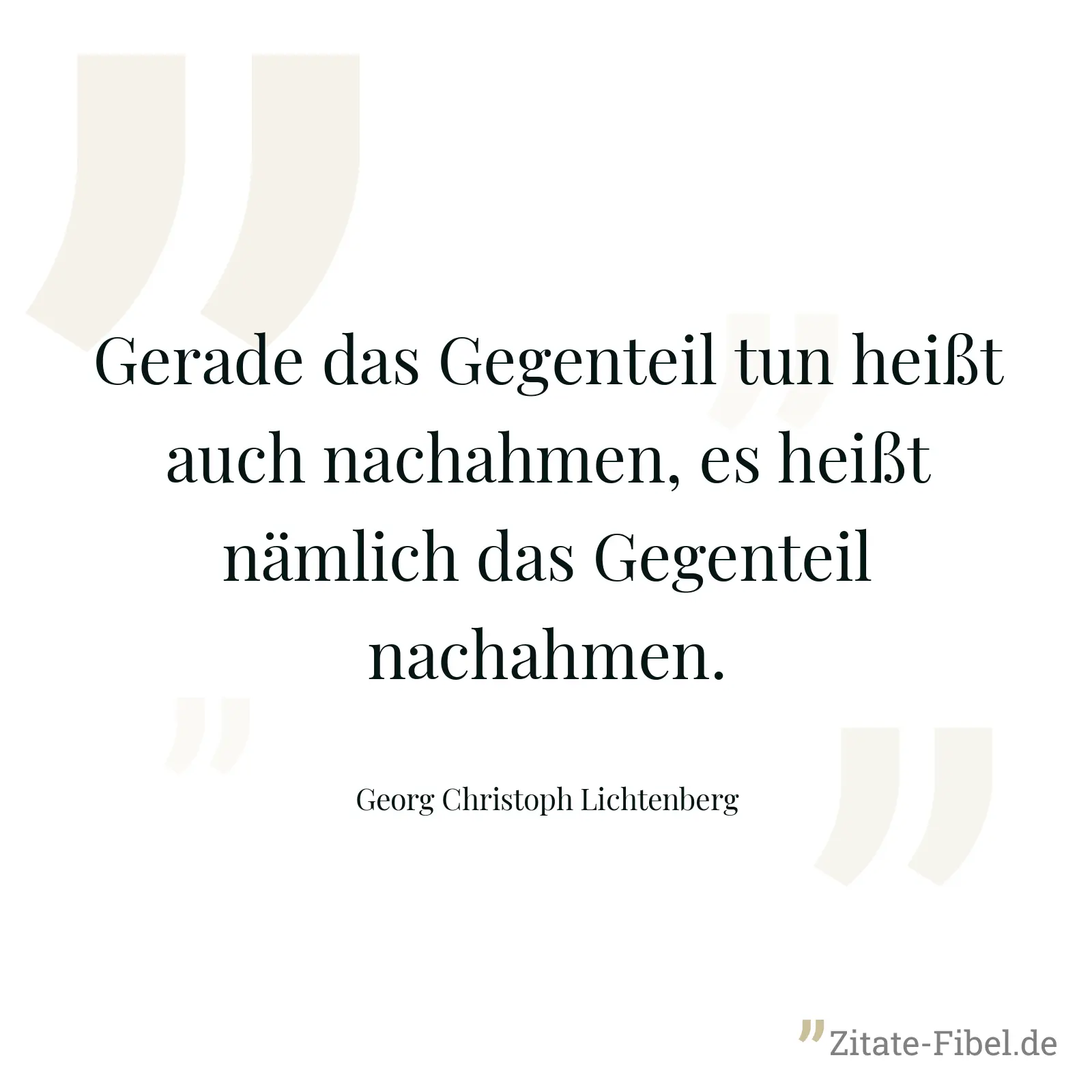 Gerade das Gegenteil tun heißt auch nachahmen, es heißt nämlich das Gegenteil nachahmen. - Georg Christoph Lichtenberg
