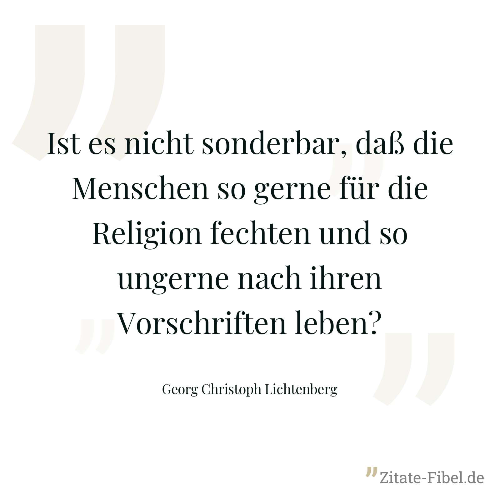 Ist es nicht sonderbar, daß die Menschen so gerne für die Religion fechten und so ungerne nach ihren Vorschriften leben? - Georg Christoph Lichtenberg