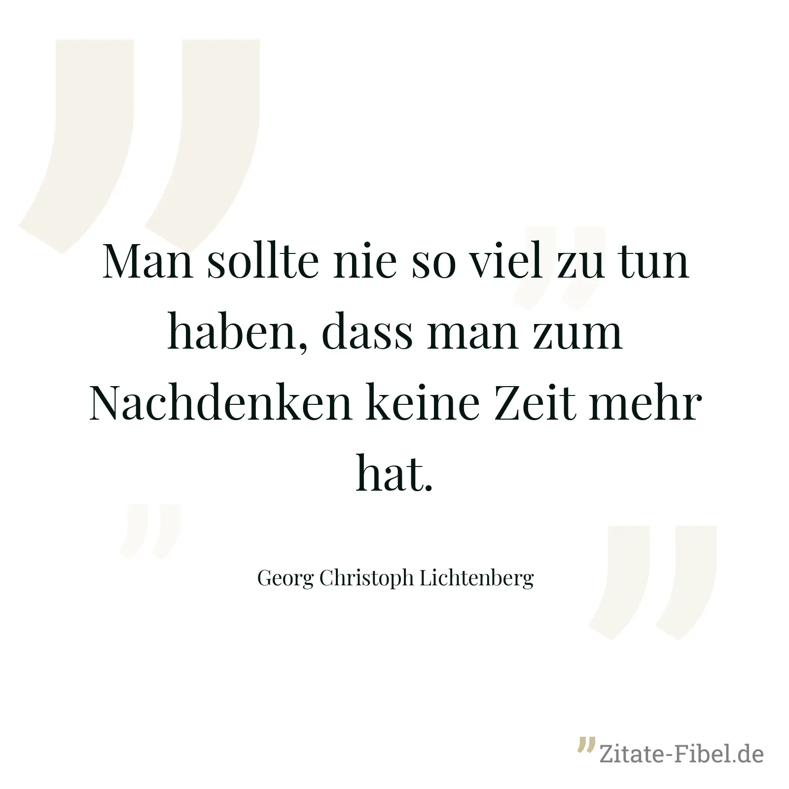 Man sollte nie so viel zu tun haben, dass man zum Nachdenken keine Zeit mehr hat. - Georg Christoph Lichtenberg