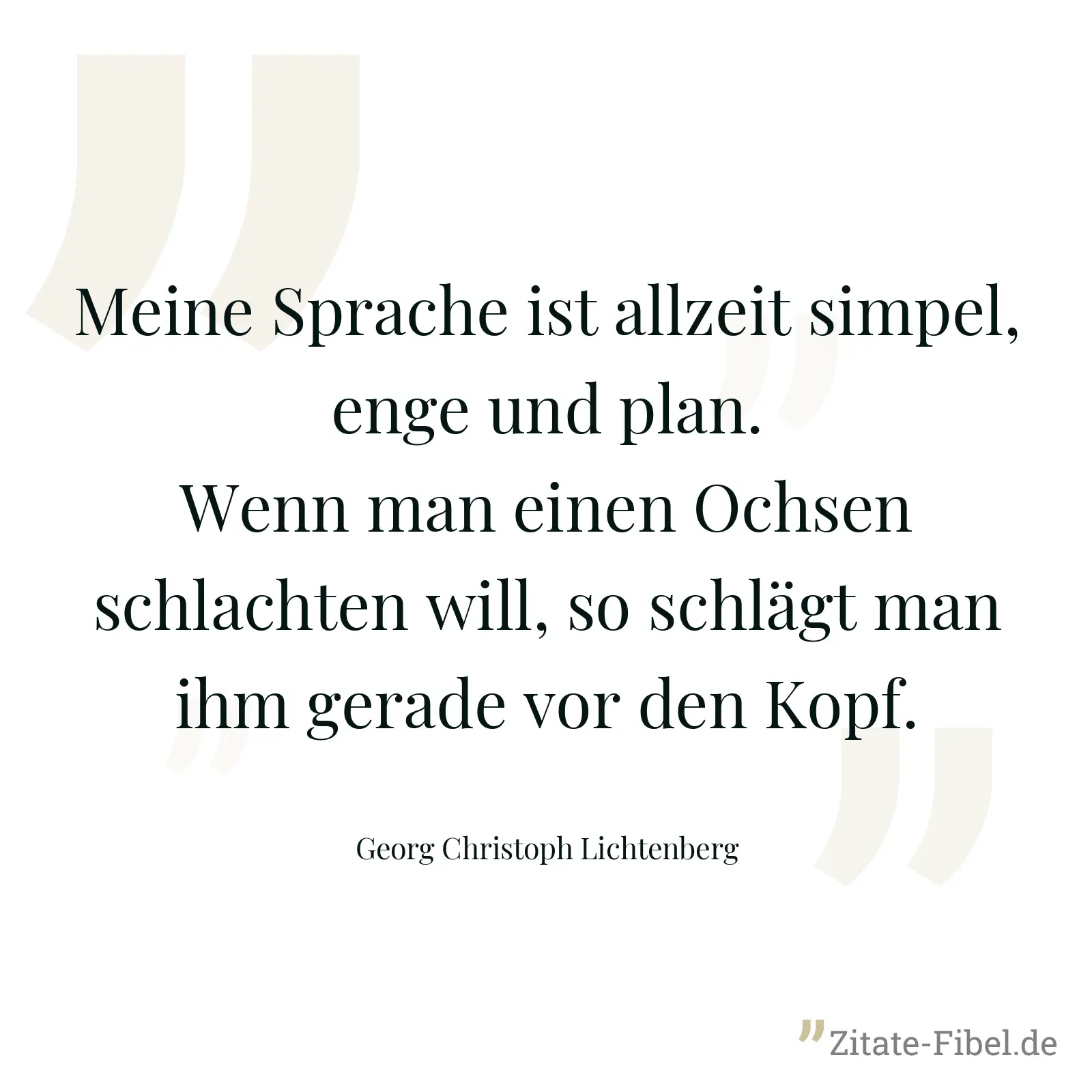 Meine Sprache ist allzeit simpel, enge und plan. Wenn man einen Ochsen schlachten will, so schlägt man ihm gerade vor den Kopf. - Georg Christoph Lichtenberg