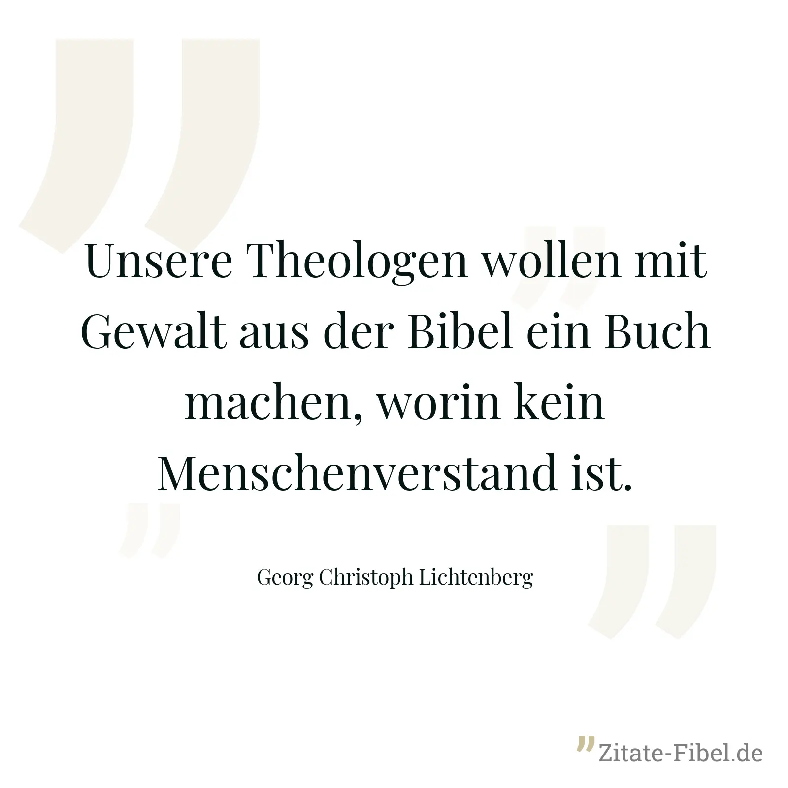 Unsere Theologen wollen mit Gewalt aus der Bibel ein Buch machen, worin kein Menschenverstand ist. - Georg Christoph Lichtenberg
