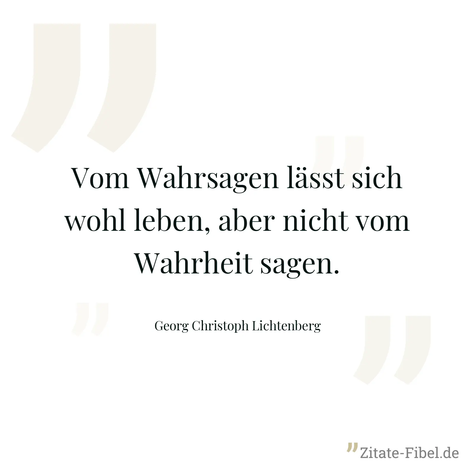 Vom Wahrsagen lässt sich wohl leben, aber nicht vom Wahrheit sagen. - Georg Christoph Lichtenberg
