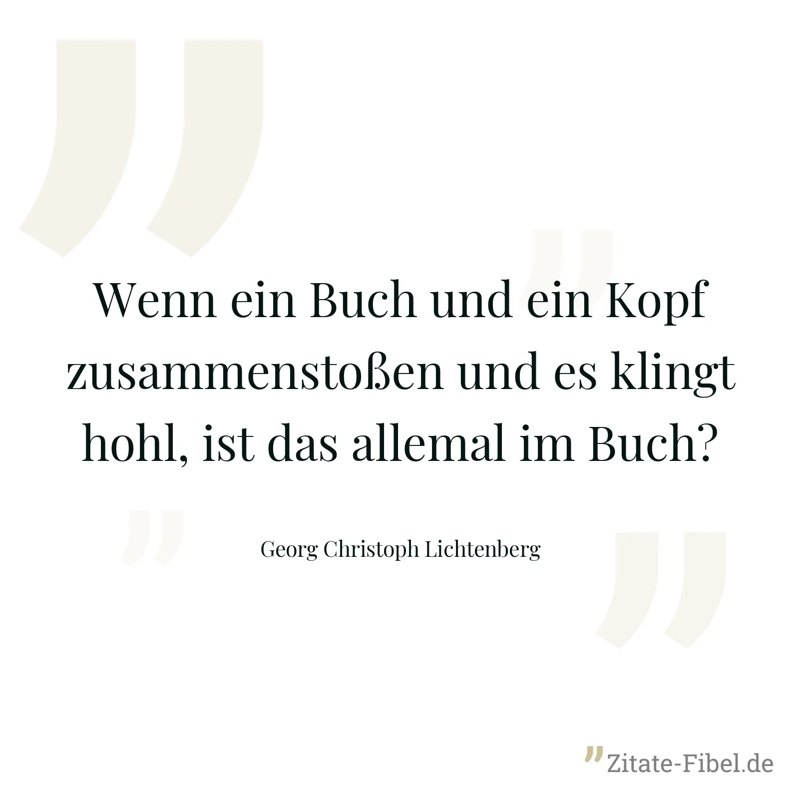 Wenn ein Buch und ein Kopf zusammenstoßen und es klingt hohl, ist das allemal im Buch? - Georg Christoph Lichtenberg