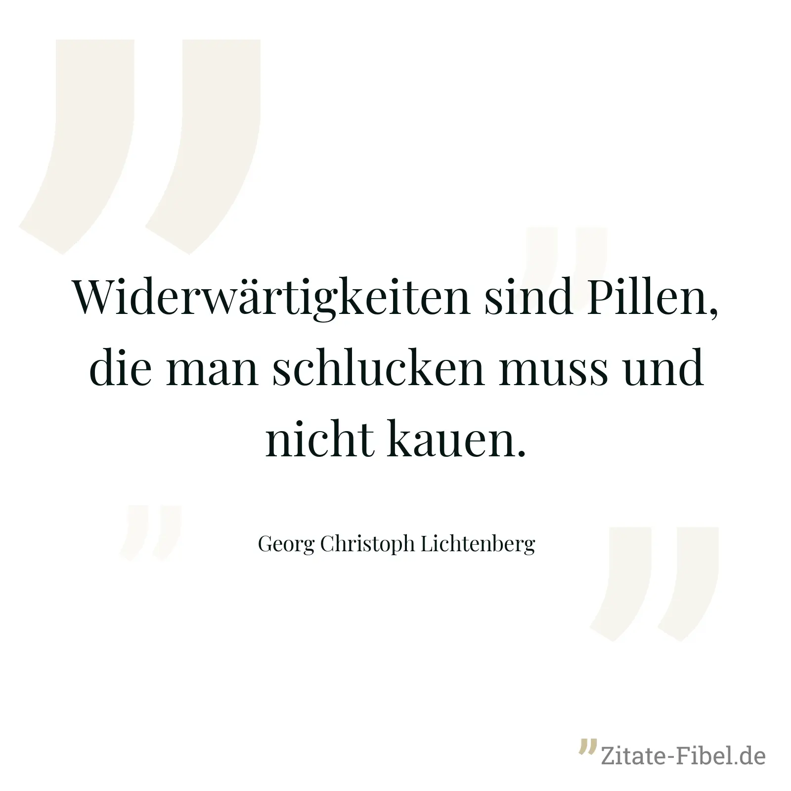Widerwärtigkeiten sind Pillen, die man schlucken muss und nicht kauen. - Georg Christoph Lichtenberg