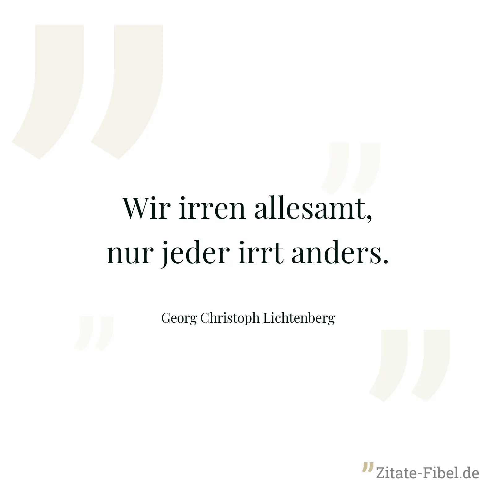 Wir irren allesamt, nur jeder irrt anders. - Georg Christoph Lichtenberg