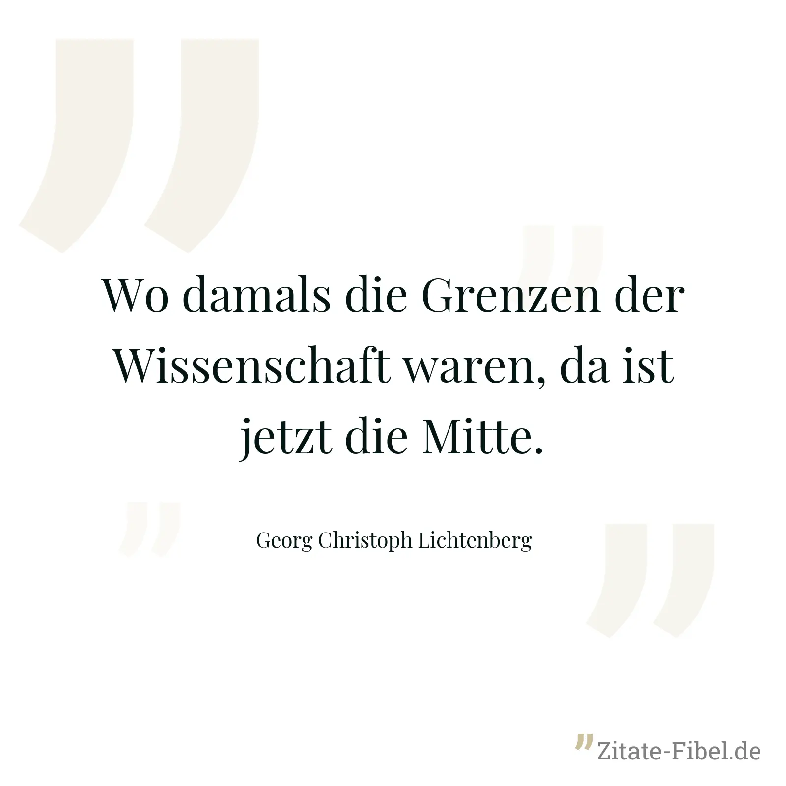 Wo damals die Grenzen der Wissenschaft waren, da ist jetzt die Mitte. - Georg Christoph Lichtenberg
