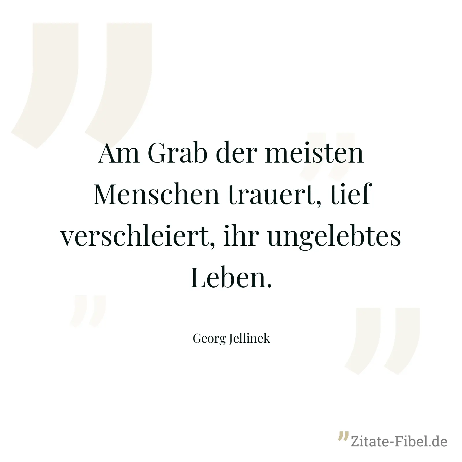Am Grab der meisten Menschen trauert, tief verschleiert, ihr ungelebtes Leben. - Georg Jellinek