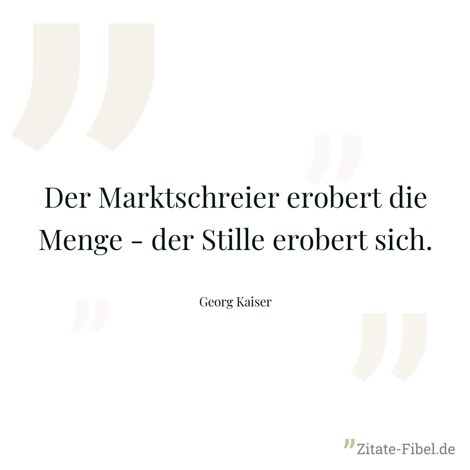 Der Marktschreier erobert die Menge - der Stille erobert sich. - Georg Kaiser