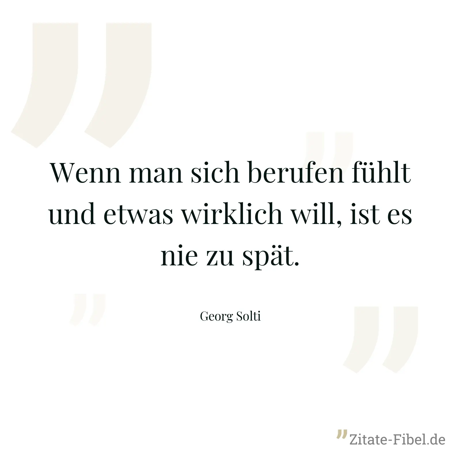 Wenn man sich berufen fühlt und etwas wirklich will, ist es nie zu spät. - Georg Solti
