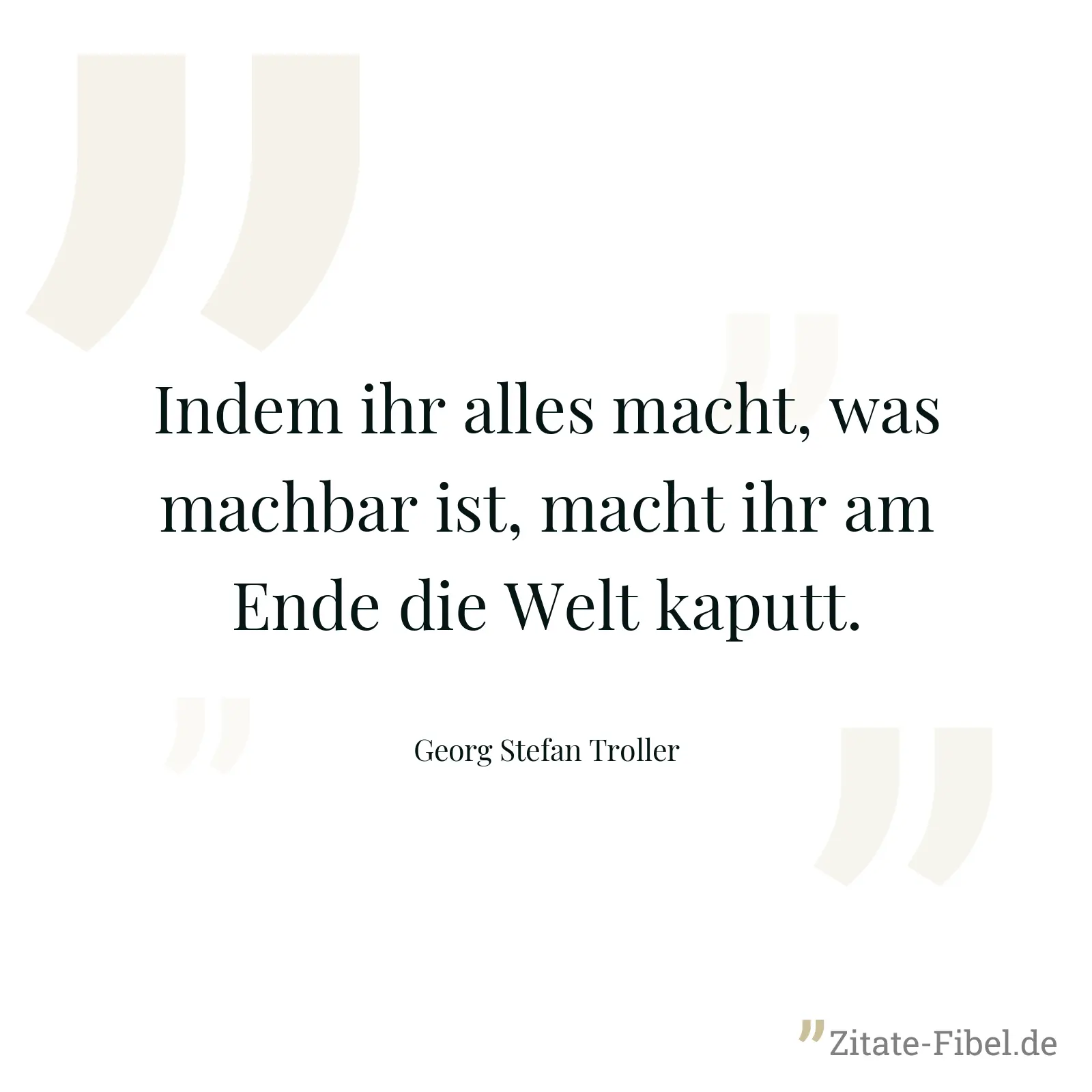 Indem ihr alles macht, was machbar ist, macht ihr am Ende die Welt kaputt. - Georg Stefan Troller