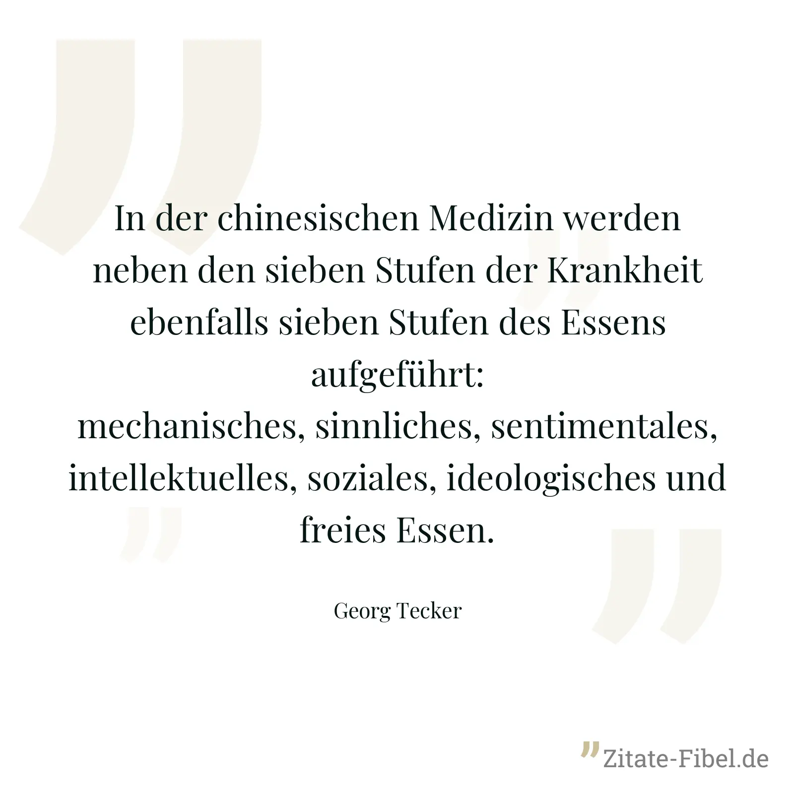 In der chinesischen Medizin werden neben den sieben Stufen der Krankheit ebenfalls sieben Stufen des Essens aufgeführt: mechanisches, sinnliches, sentimentales, intellektuelles, soziales, ideologisches und freies Essen. - Georg Tecker