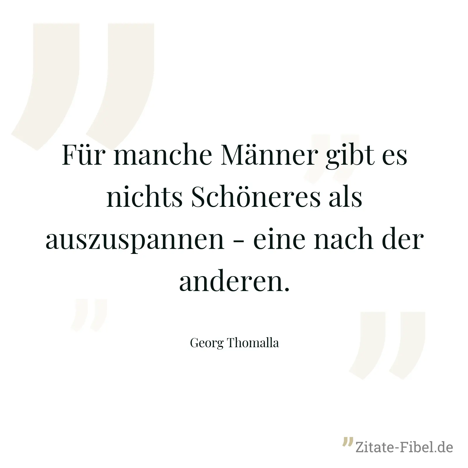 Für manche Männer gibt es nichts Schöneres als auszuspannen - eine nach der anderen. - Georg Thomalla