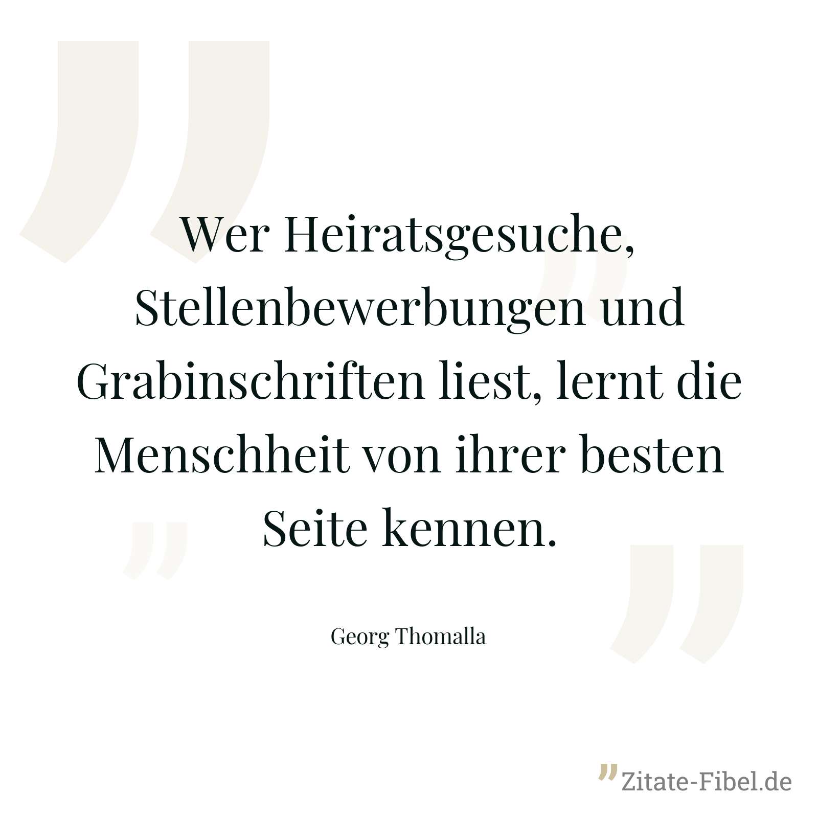 Wer Heiratsgesuche, Stellenbewerbungen und Grabinschriften liest, lernt die Menschheit von ihrer besten Seite kennen. - Georg Thomalla