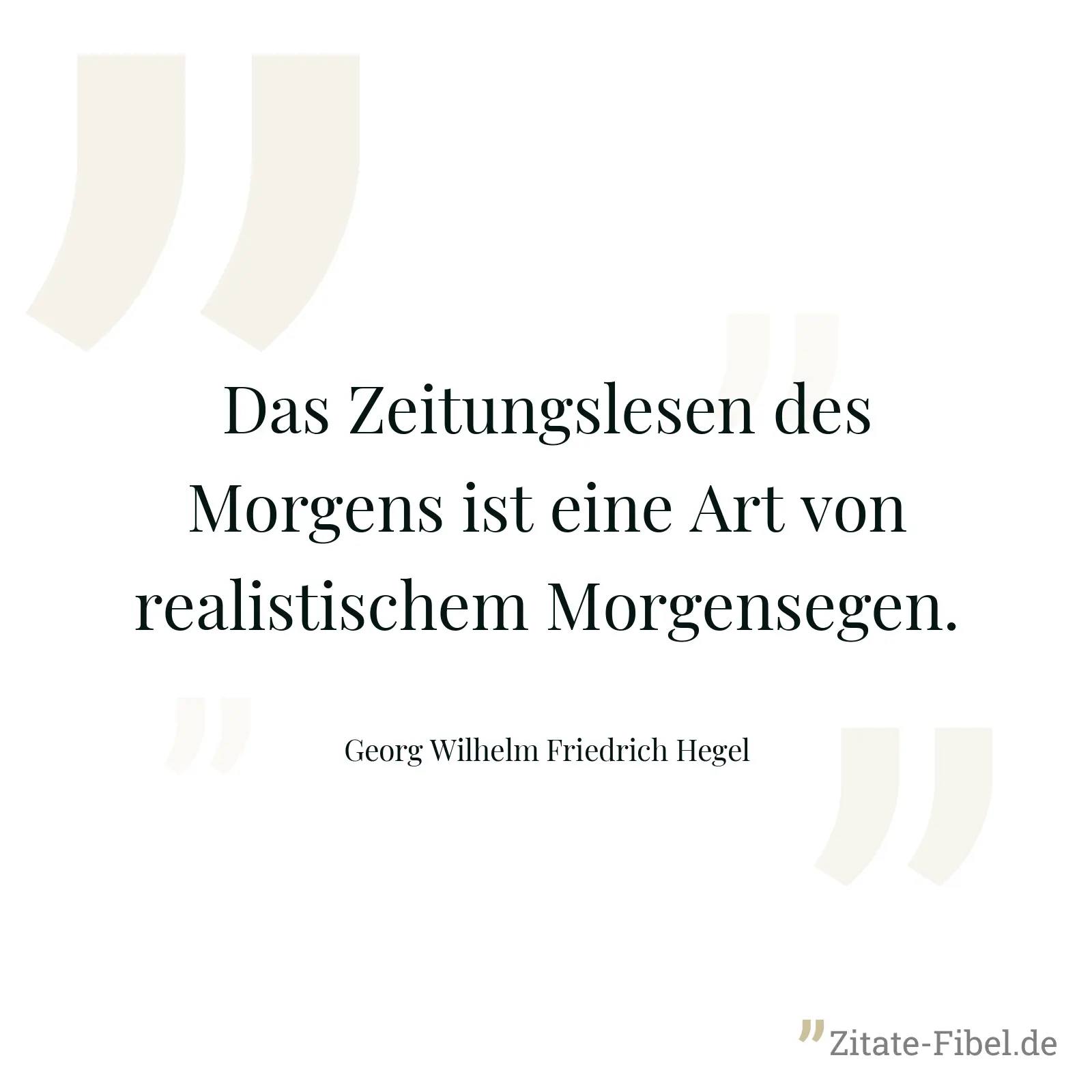 Das Zeitungslesen des Morgens ist eine Art von realistischem Morgensegen. - Georg Wilhelm Friedrich Hegel