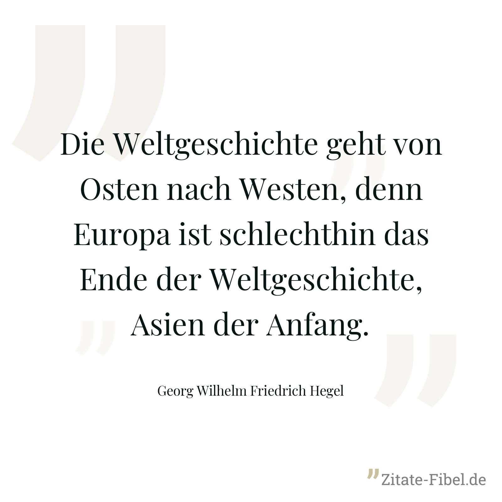Die Weltgeschichte geht von Osten nach Westen, denn Europa ist schlechthin das Ende der Weltgeschichte, Asien der Anfang. - Georg Wilhelm Friedrich Hegel