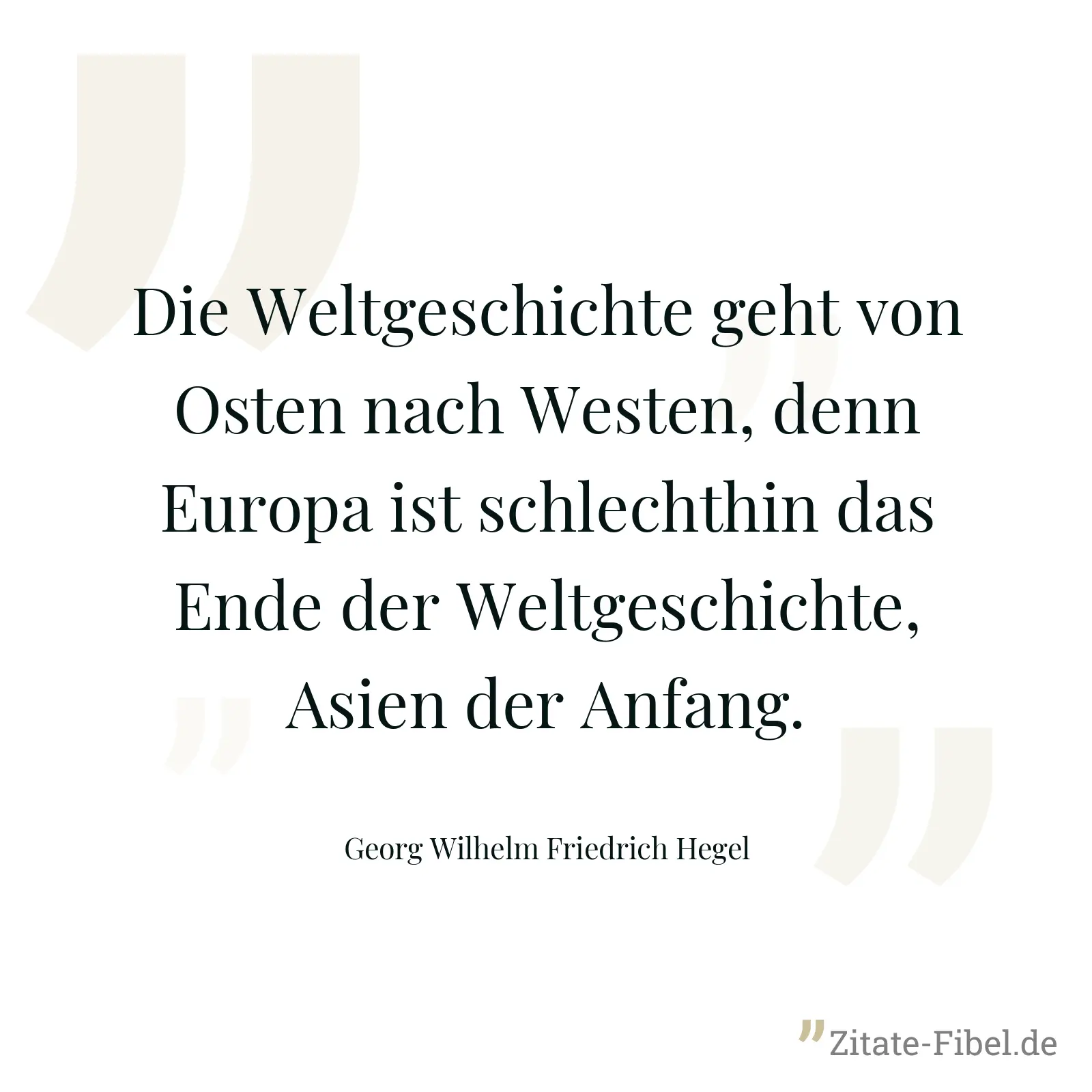 Die Weltgeschichte geht von Osten nach Westen, denn Europa ist schlechthin das Ende der Weltgeschichte, Asien der Anfang. - Georg Wilhelm Friedrich Hegel