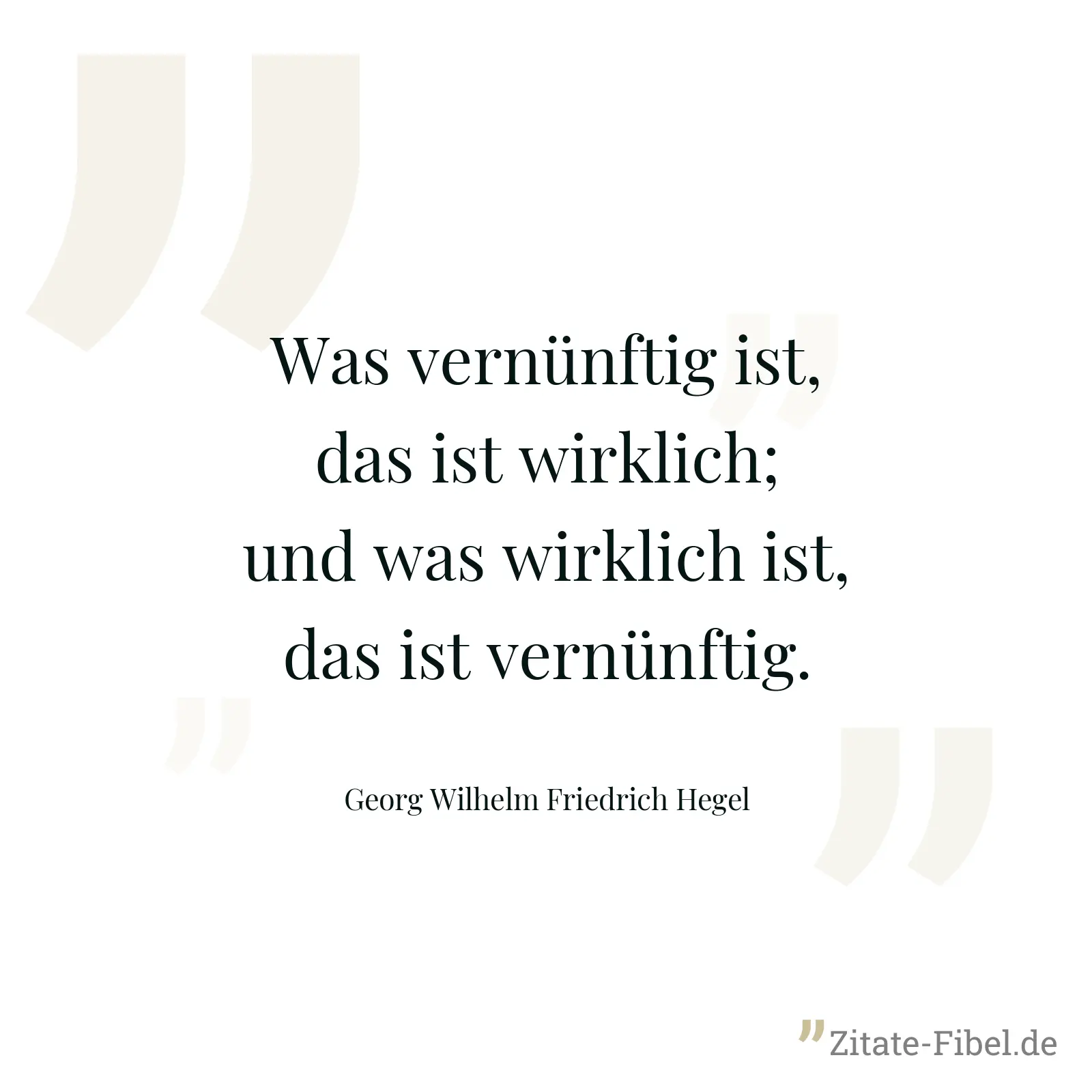 Was vernünftig ist, das ist wirklich; und was wirklich ist, das ist vernünftig. - Georg Wilhelm Friedrich Hegel