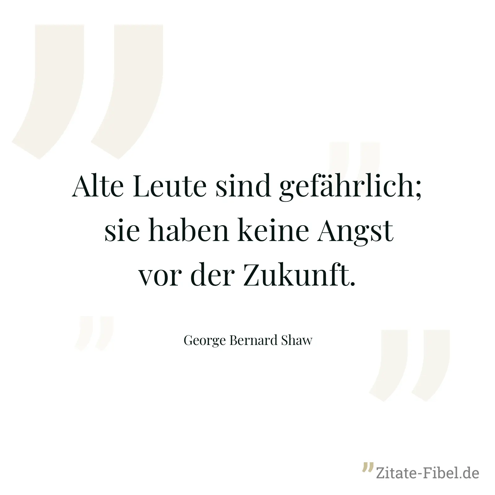 Alte Leute sind gefährlich; sie haben keine Angst vor der Zukunft. - George Bernard Shaw