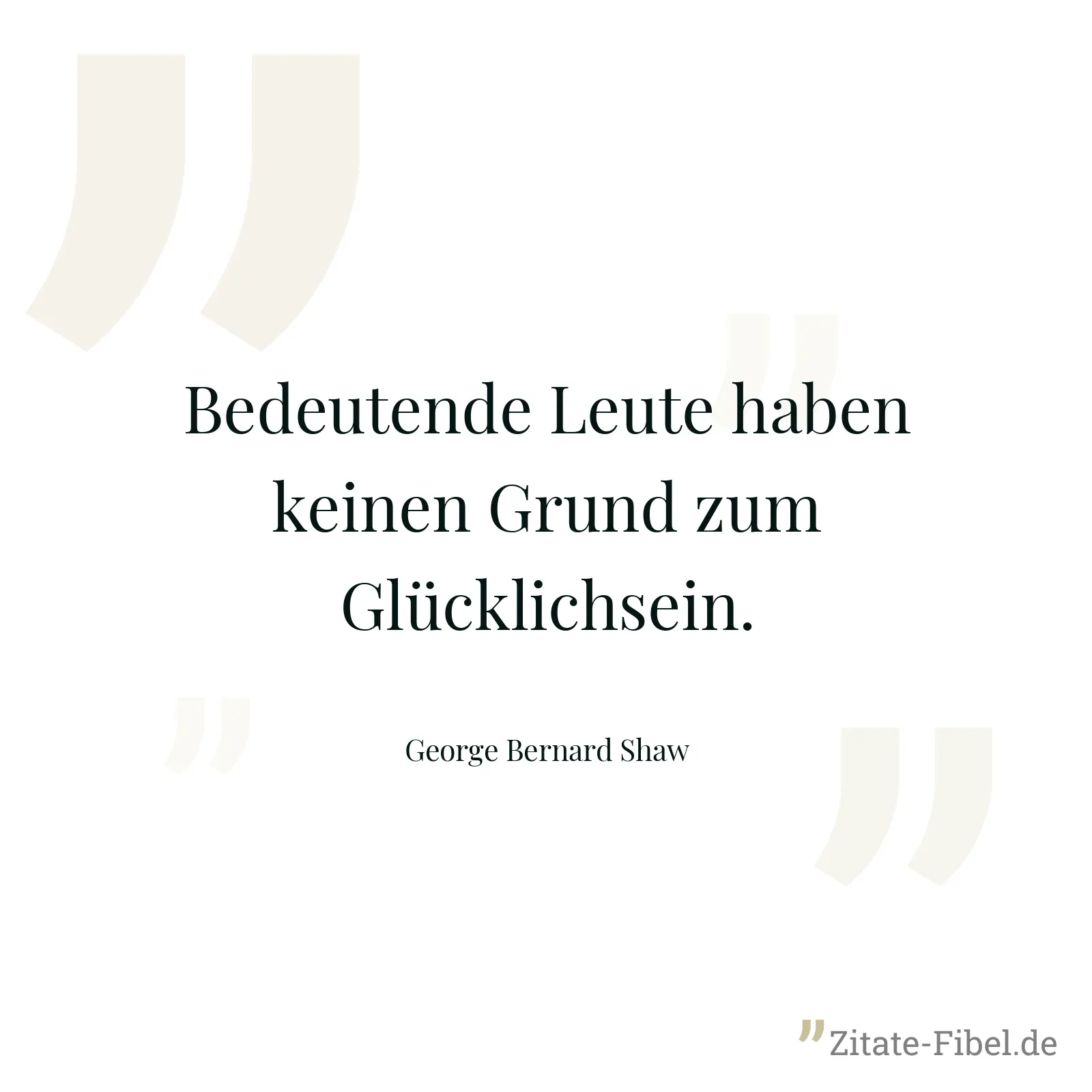 Bedeutende Leute haben keinen Grund zum Glücklichsein. - George Bernard Shaw