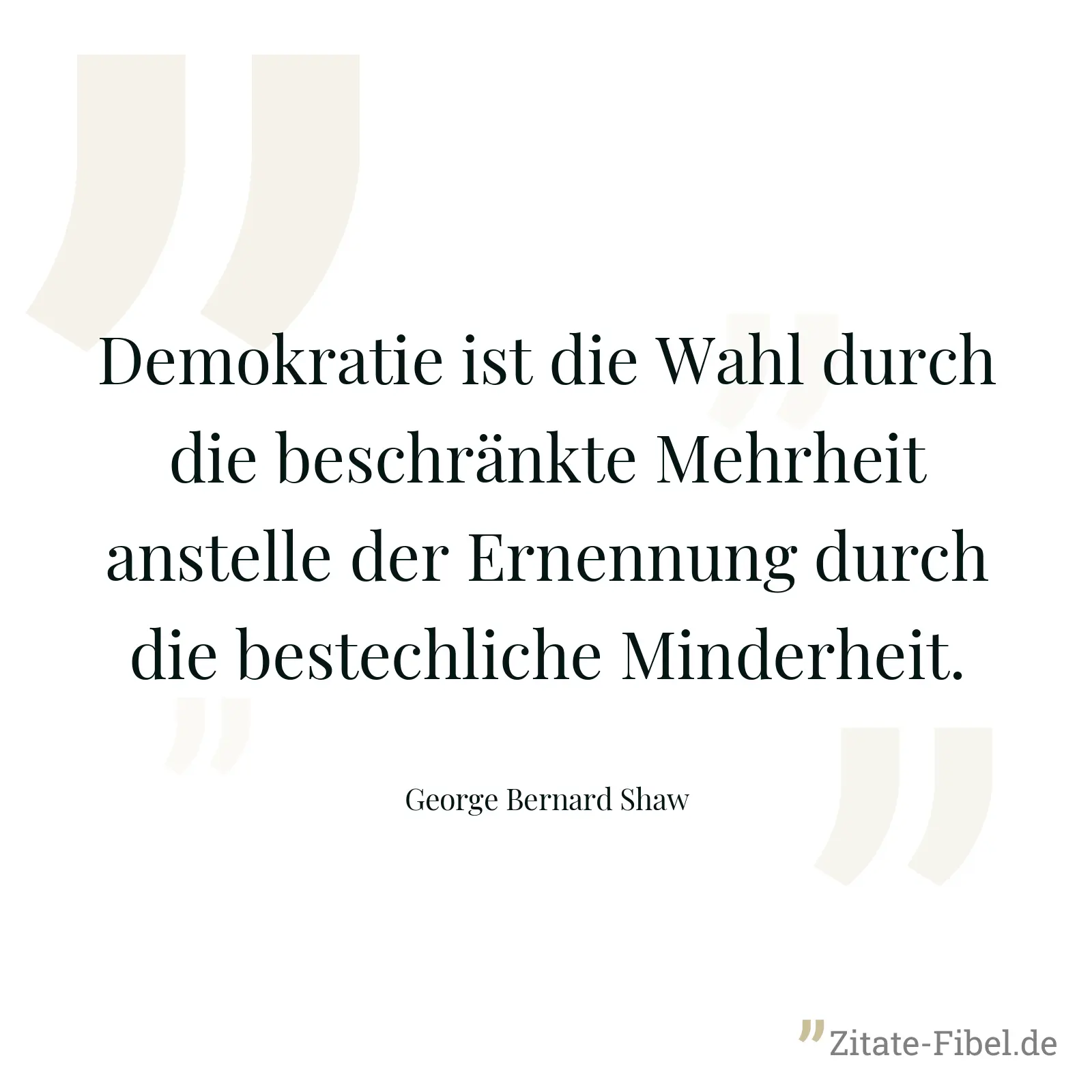 Demokratie ist die Wahl durch die beschränkte Mehrheit anstelle der Ernennung durch die bestechliche Minderheit. - George Bernard Shaw