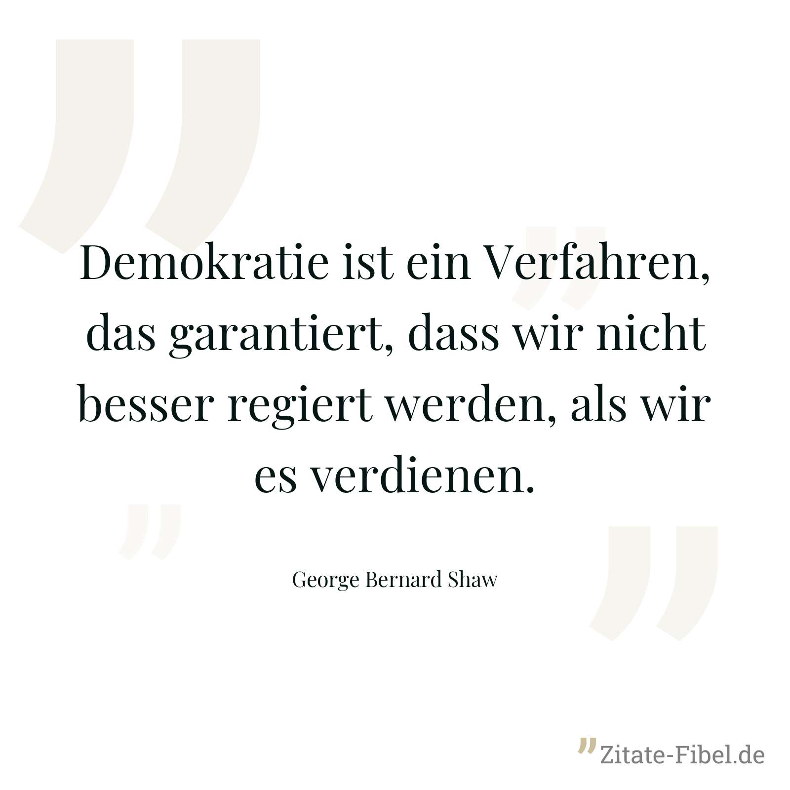 Demokratie ist ein Verfahren, das garantiert, dass wir nicht besser regiert werden, als wir es verdienen. - George Bernard Shaw