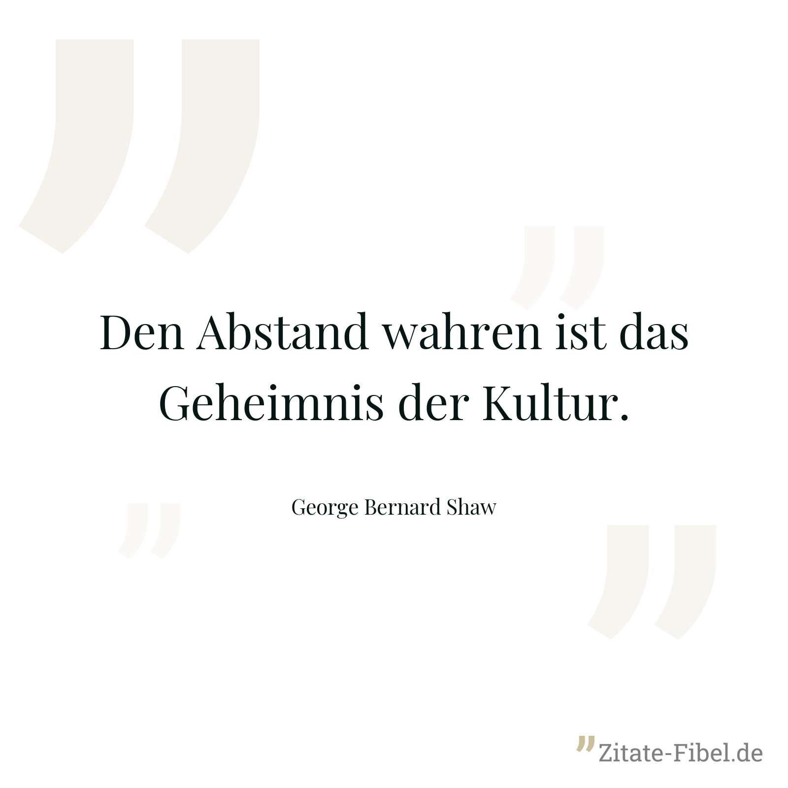 Den Abstand wahren ist das Geheimnis der Kultur. - George Bernard Shaw