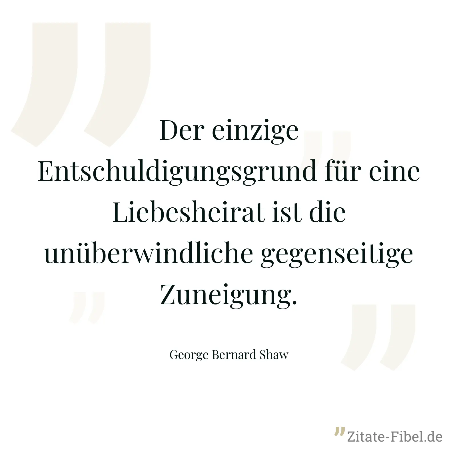Der einzige Entschuldigungsgrund für eine Liebesheirat ist die unüberwindliche gegenseitige Zuneigung. - George Bernard Shaw