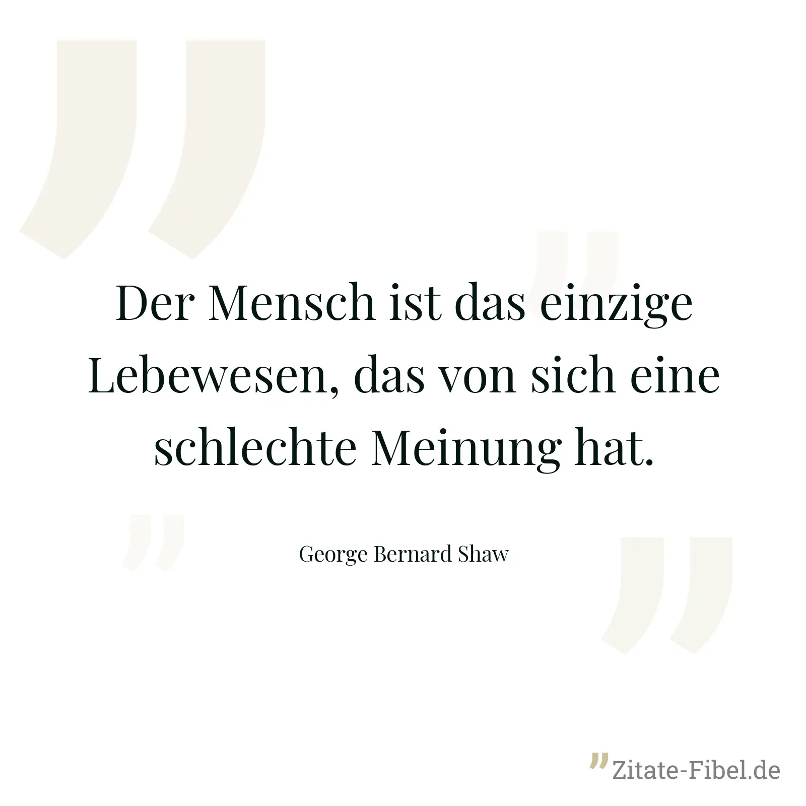 Der Mensch ist das einzige Lebewesen, das von sich eine schlechte Meinung hat. - George Bernard Shaw