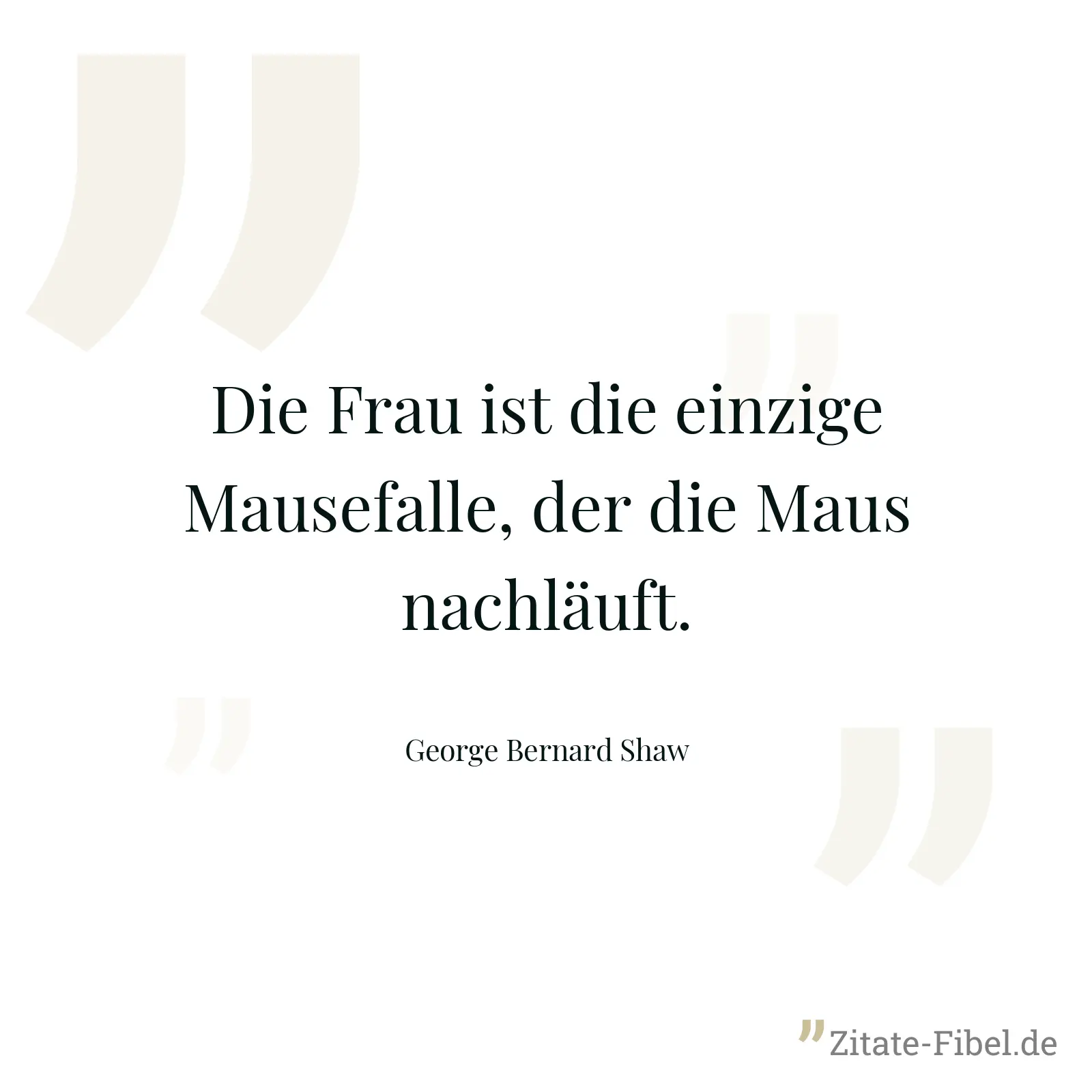 Die Frau ist die einzige Mausefalle, der die Maus nachläuft. - George Bernard Shaw